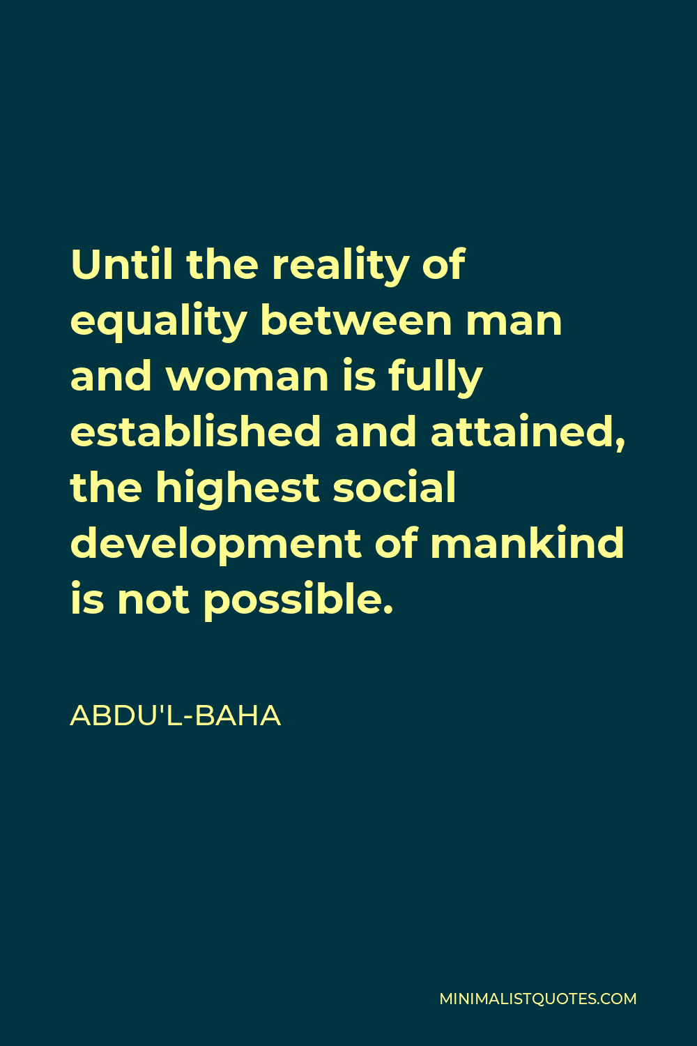 Abdu'l-Baha Quote - Until the reality of equality between man and woman is fully established and attained, the highest social development of mankind is not possible.
