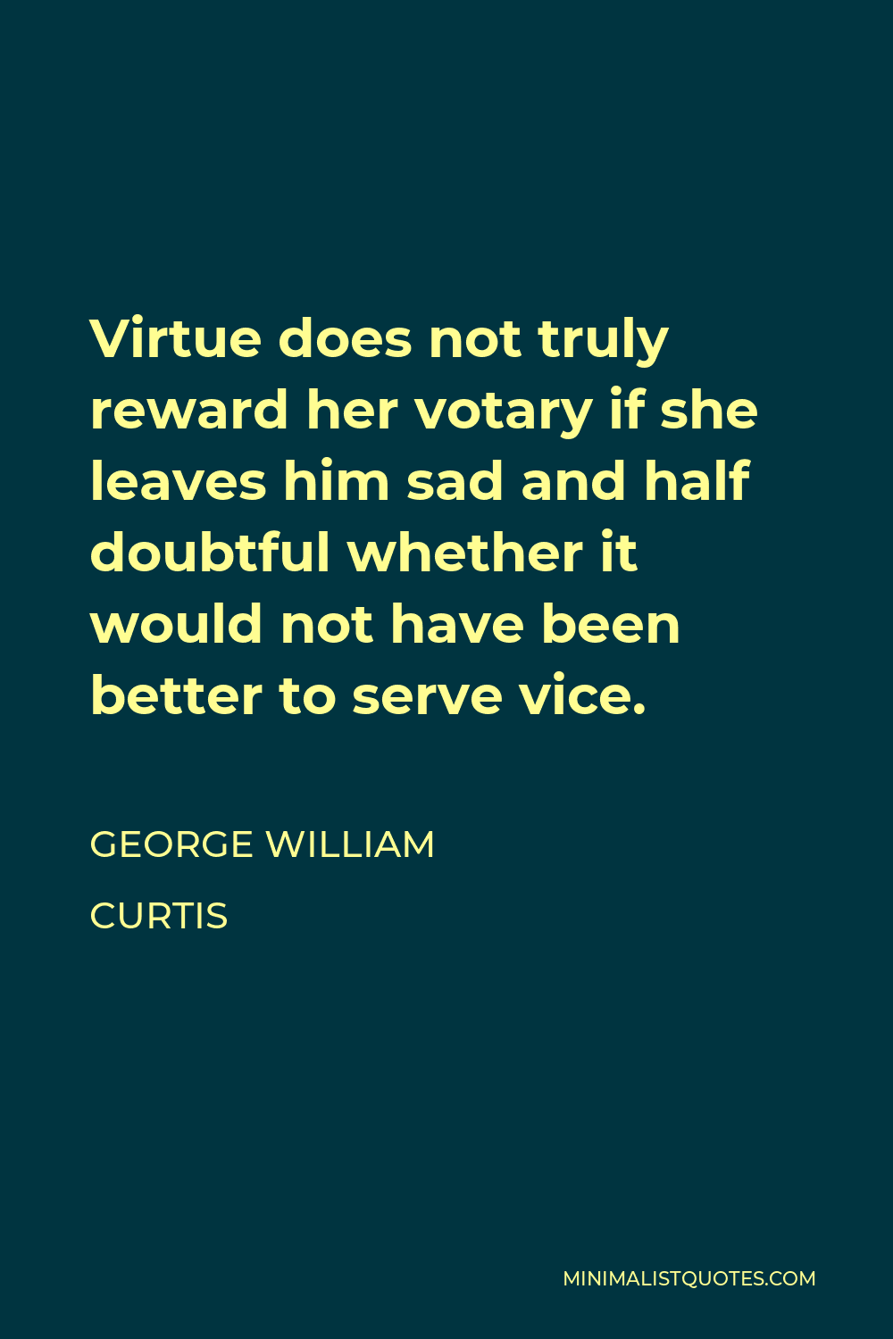 George William Curtis Quote - Virtue does not truly reward her votary if she leaves him sad and half doubtful whether it would not have been better to serve vice.
