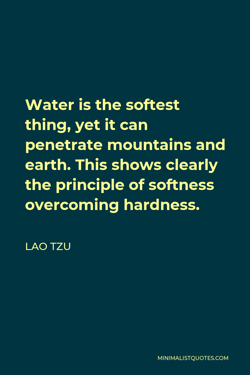 Lao Tzu Quote - Water is the softest thing, yet it can penetrate mountains and earth. This shows clearly the principle of softness overcoming hardness.