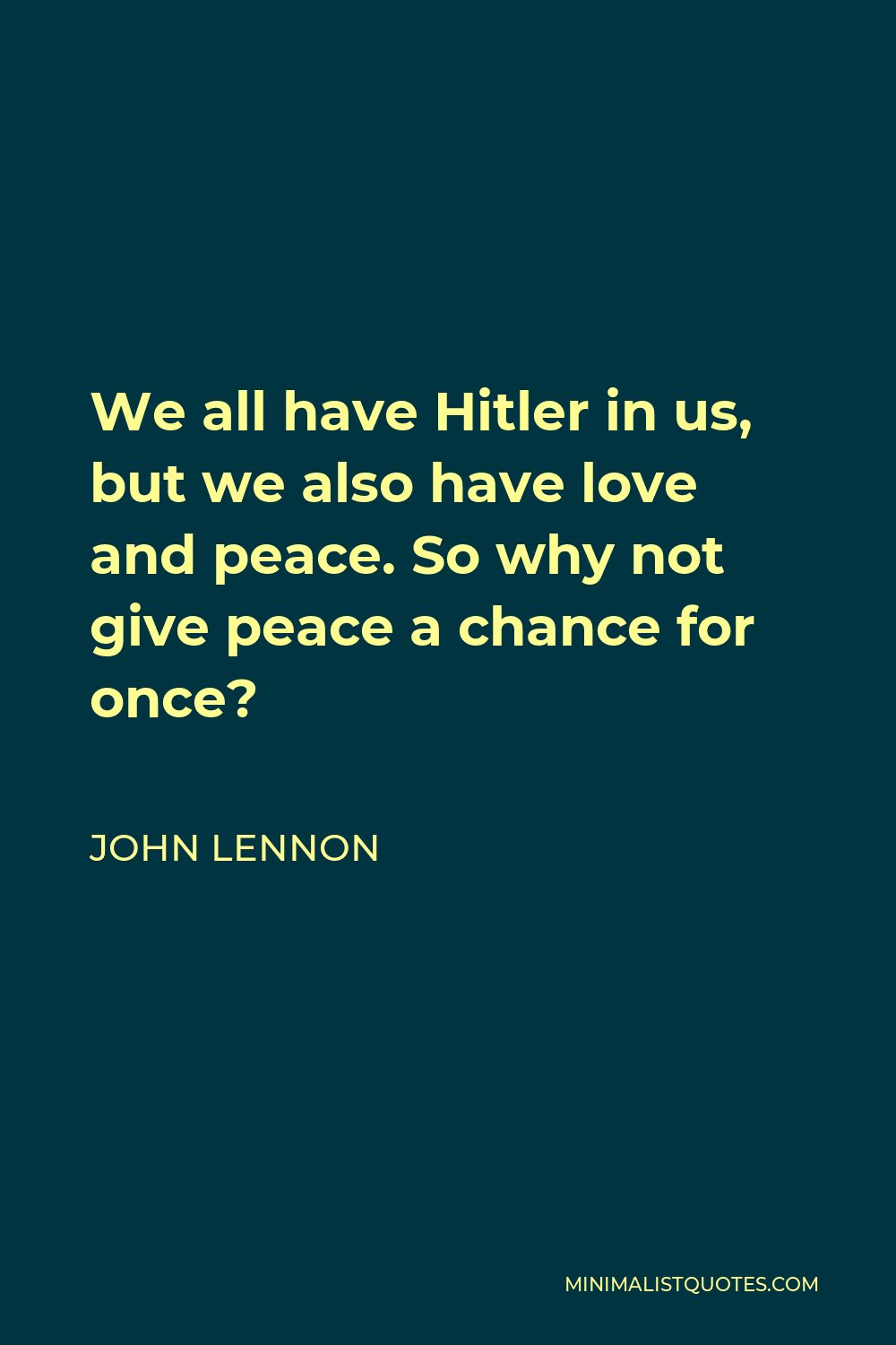 John Lennon Quote - We all have Hitler in us, but we also have love and peace. So why not give peace a chance for once?