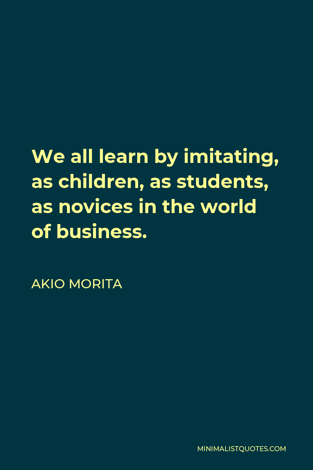 Akio Morita Quote - We all learn by imitating, as children, as students, as novices in the world of business.
