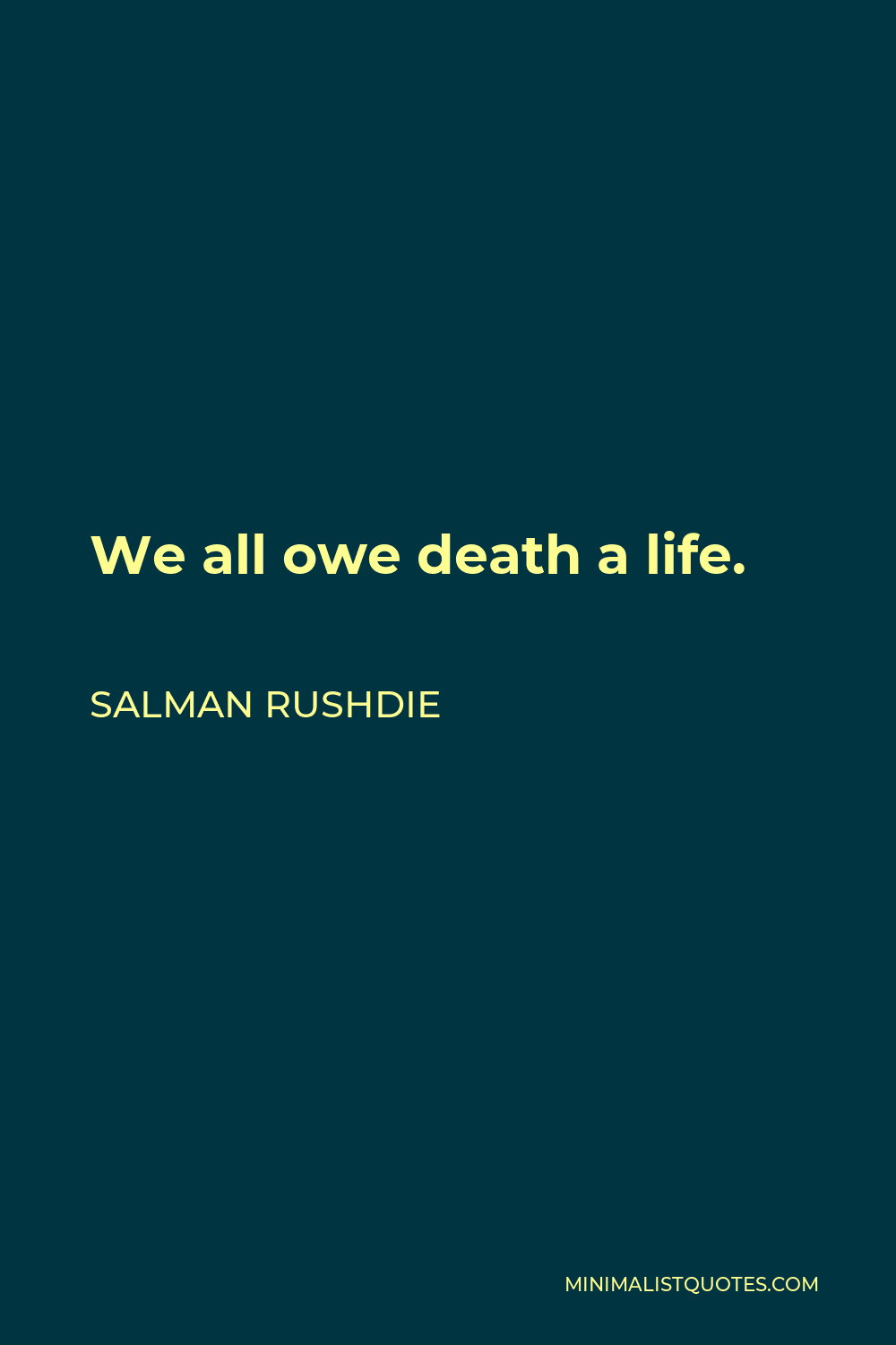 Salman Rushdie Quote - We all owe death a life.