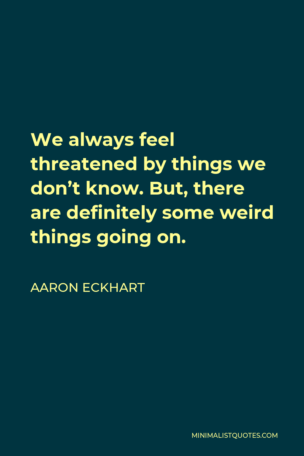 aaron-eckhart-quote-we-always-feel-threatened-by-things-we-don-t-know