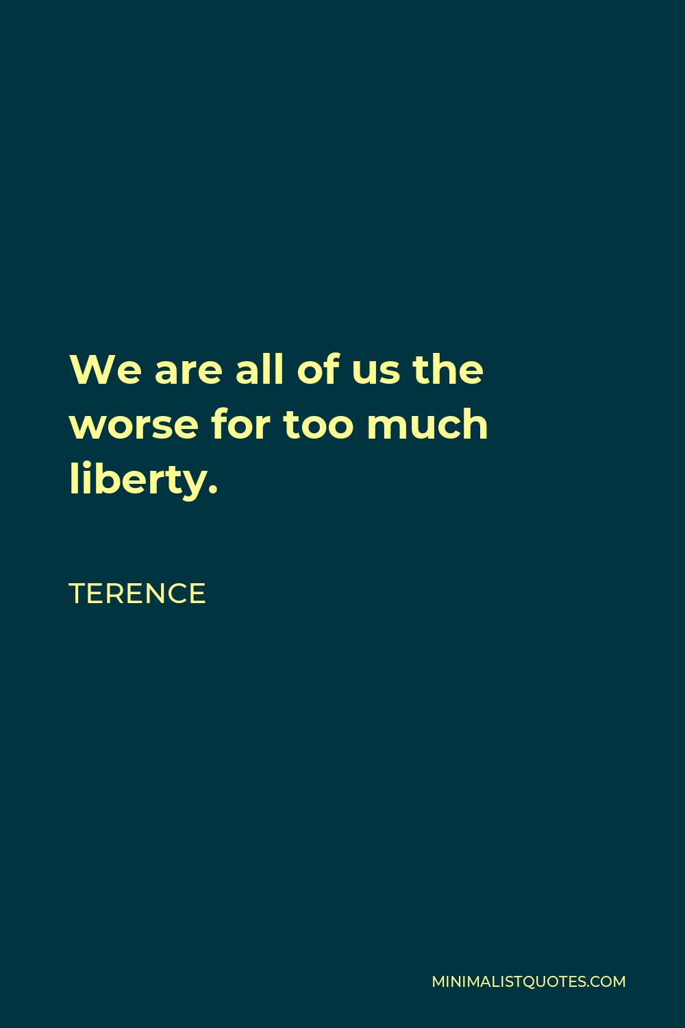 Terence Quote - We are all of us the worse for too much liberty.