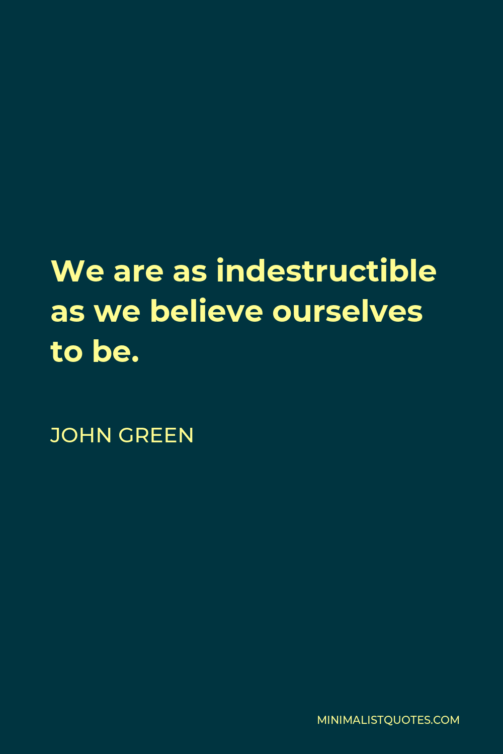 John Green Quote - We are as indestructible as we believe ourselves to be.