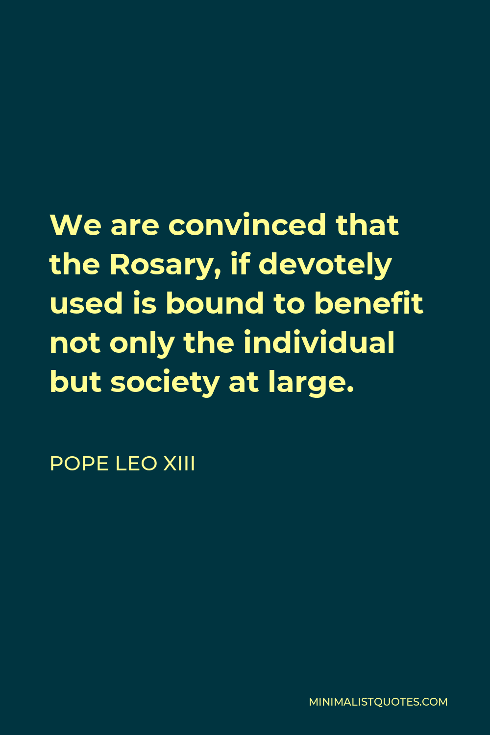 Pope Leo XIII Quote - We are convinced that the Rosary, if devotely used is bound to benefit not only the individual but society at large.