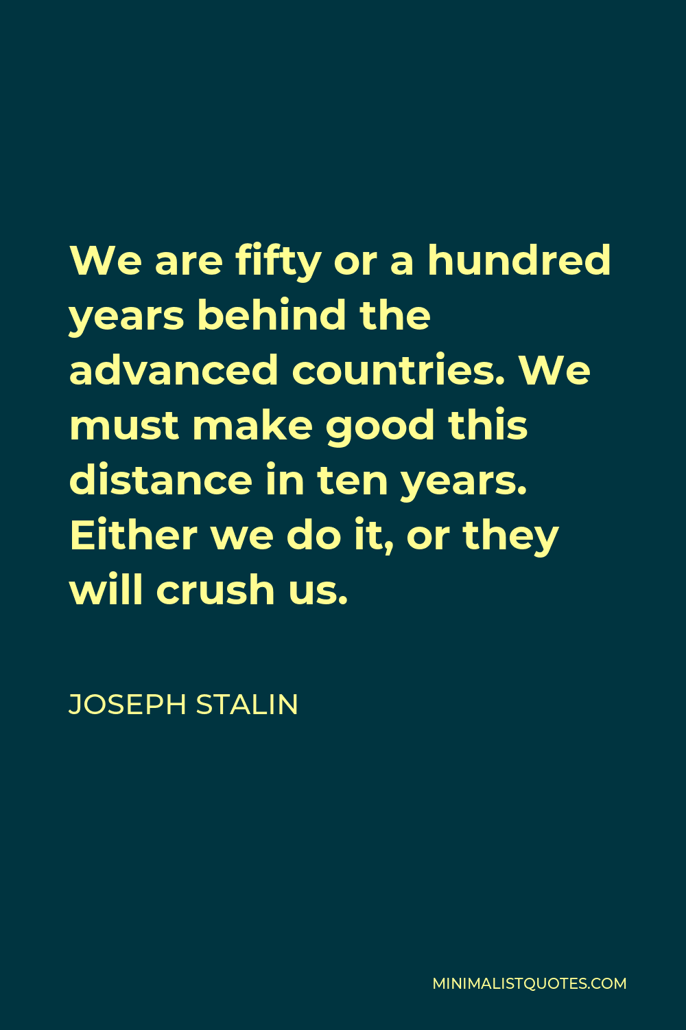 Joseph Stalin Quote - We are fifty or a hundred years behind the advanced countries. We must make good this distance in ten years. Either we do it, or they will crush us.