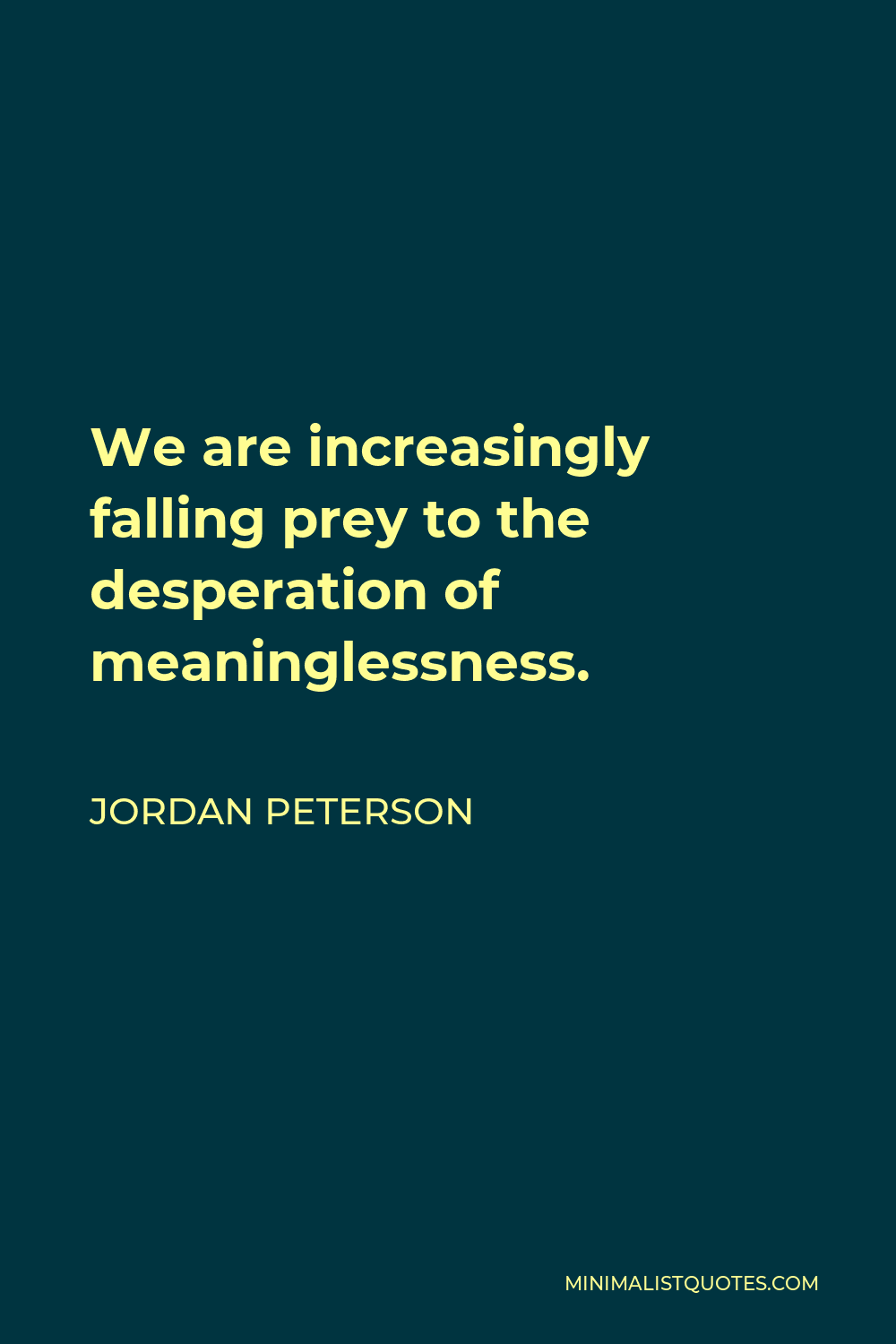Jordan Peterson Quote - We are increasingly falling prey to the desperation of meaninglessness.
