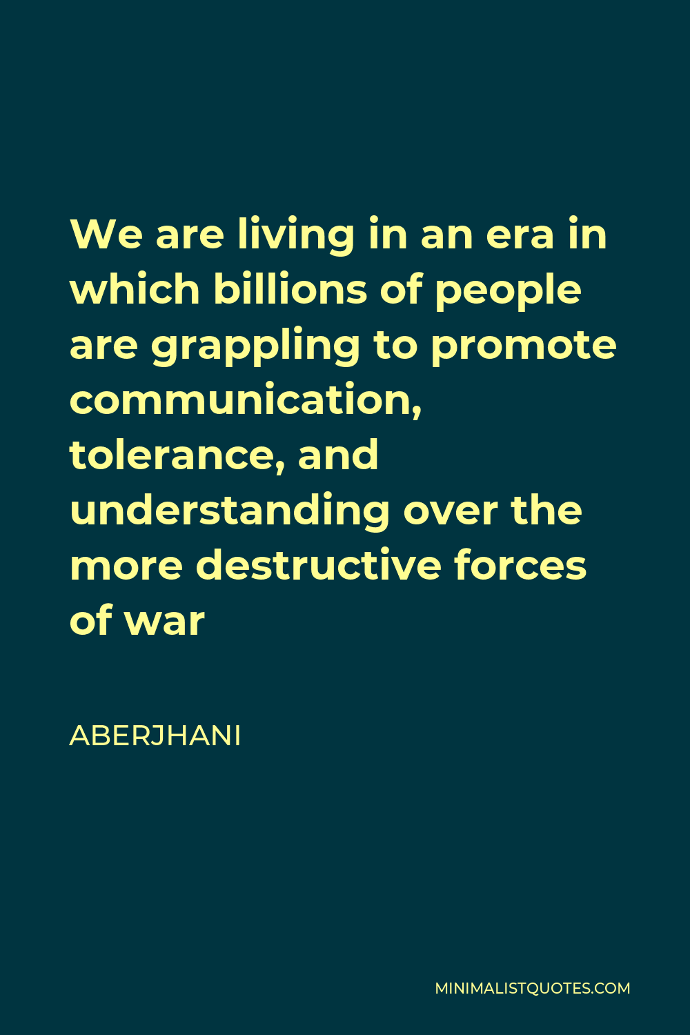 Aberjhani Quote - We are living in an era in which billions of people are grappling to promote communication, tolerance, and understanding over the more destructive forces of war