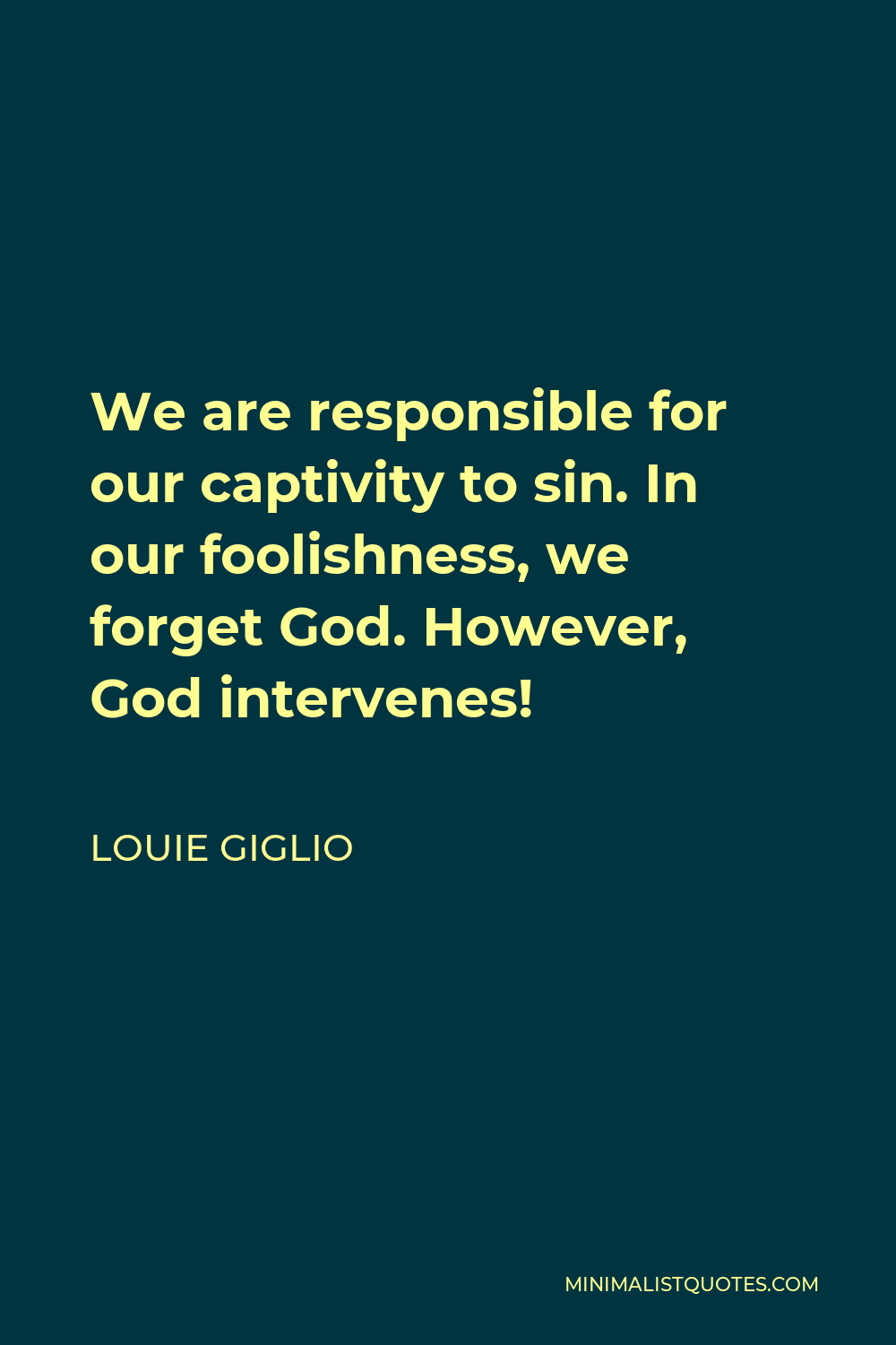 Louie Giglio Quote - We are responsible for our captivity to sin. In our foolishness, we forget God. However, God intervenes!