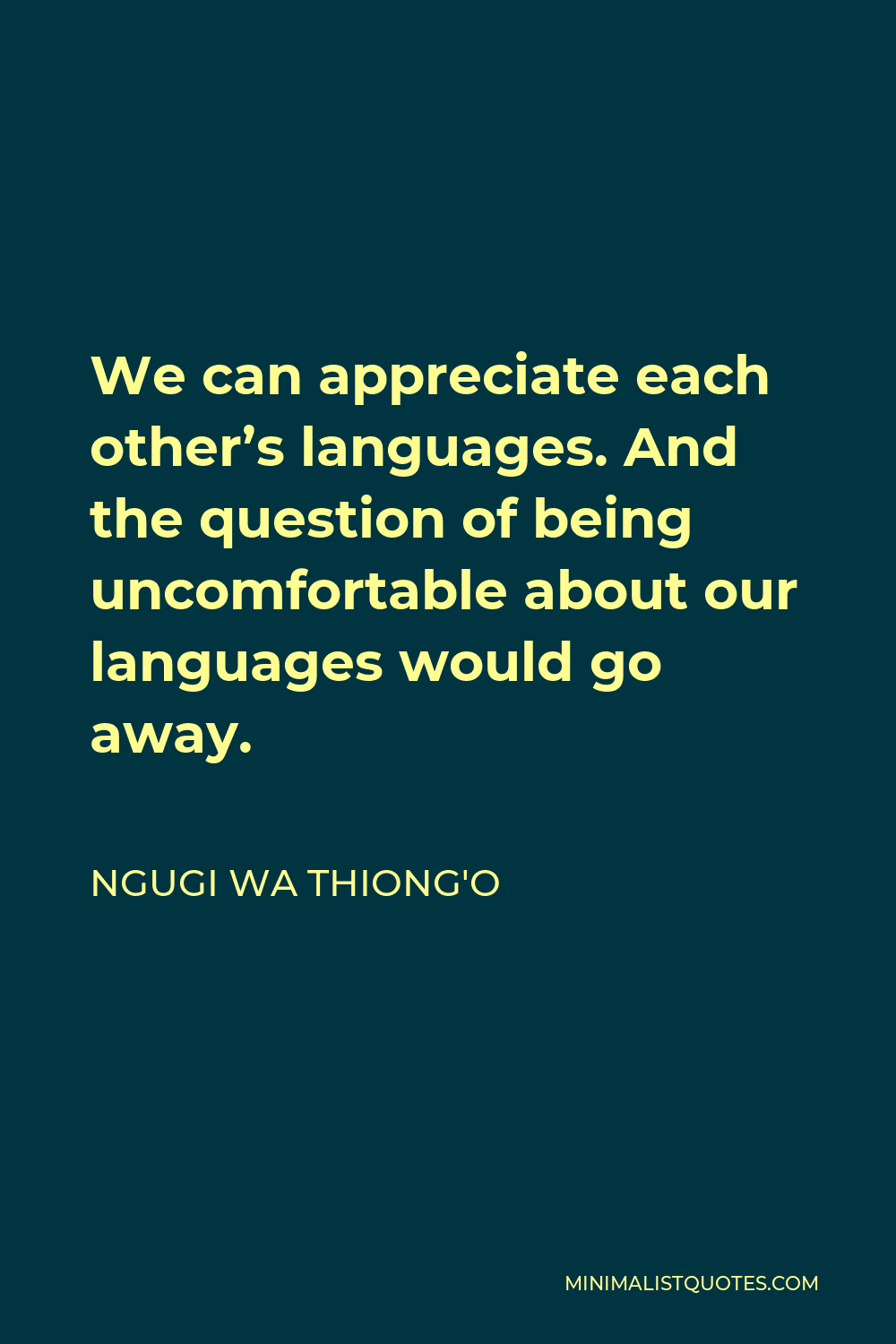 Ngugi wa Thiong'o Quote - We can appreciate each other’s languages. And the question of being uncomfortable about our languages would go away.