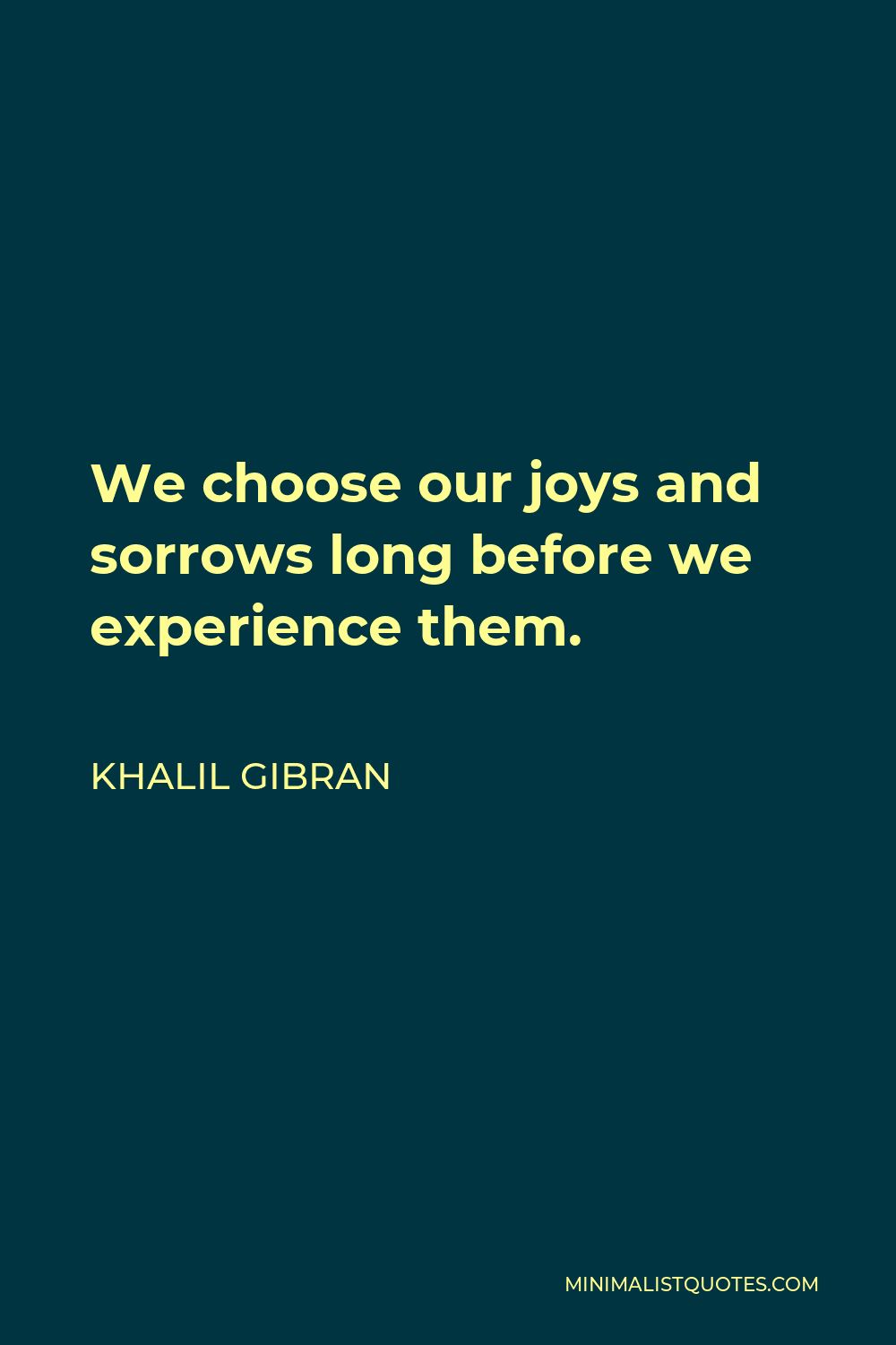 Khalil Gibran Quote - We choose our joys and sorrows long before we experience them.