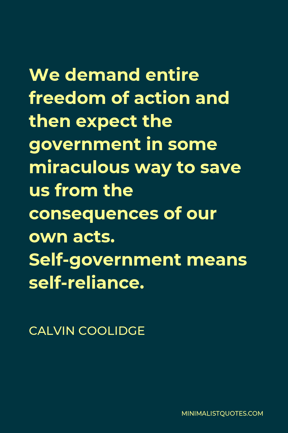 Calvin Coolidge Quote - We demand entire freedom of action and then expect the government in some miraculous way to save us from the consequences of our own acts. Self-government means self-reliance.