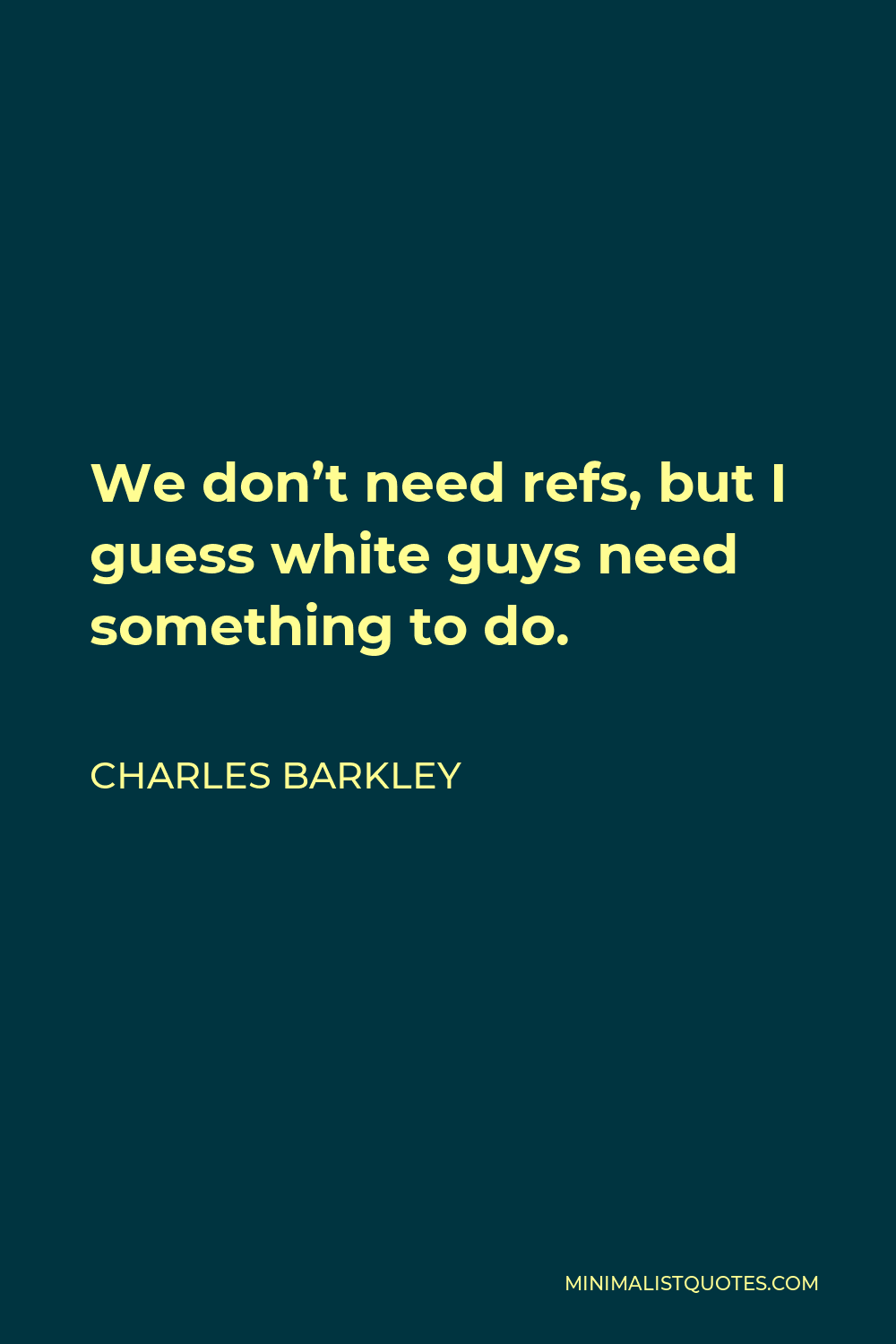 Charles Barkley Quote - We don’t need refs, but I guess white guys need something to do.