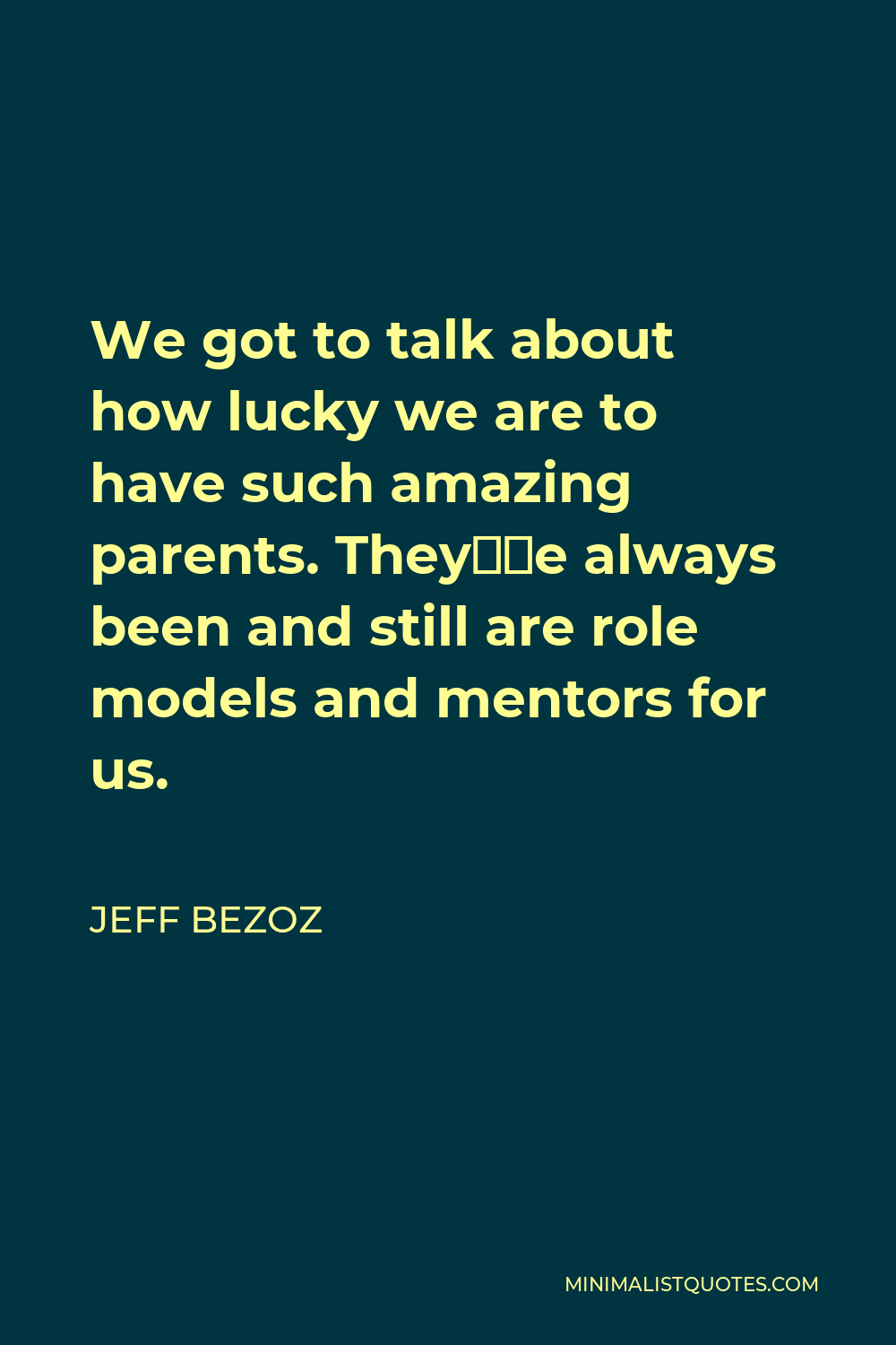 Jeff Bezoz Quote - We got to talk about how lucky we are to have such amazing parents. They’ve always been and still are role models and mentors for us.