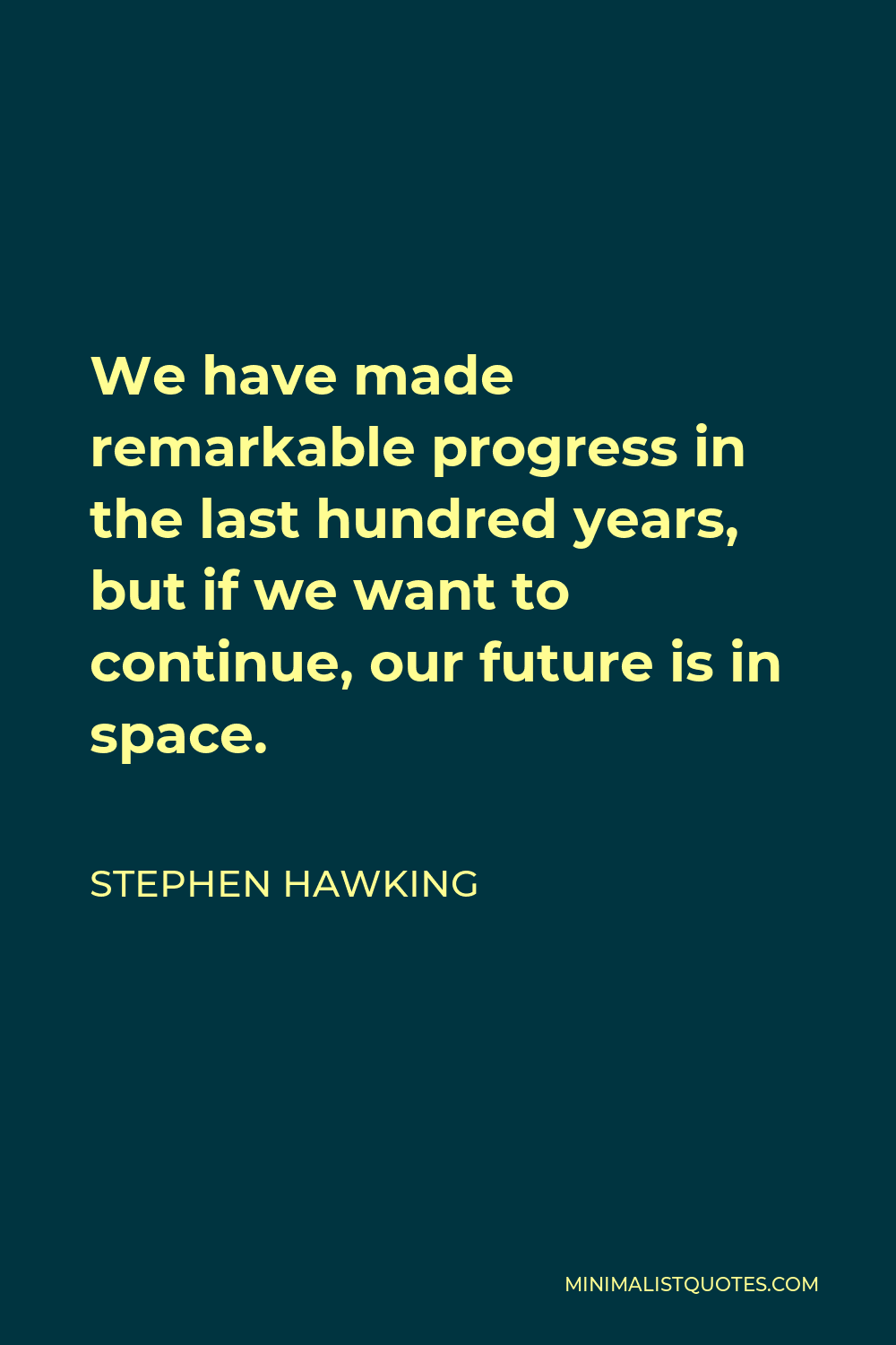 Stephen Hawking Quote - We have made remarkable progress in the last hundred years, but if we want to continue, our future is in space.