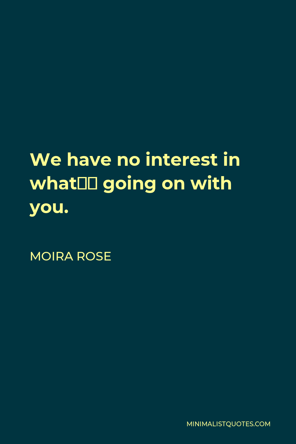 Moira Rose Quote - We have no interest in what’s going on with you.