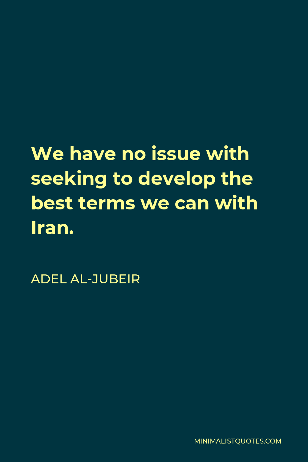 Adel al-Jubeir Quote - We have no issue with seeking to develop the best terms we can with Iran.