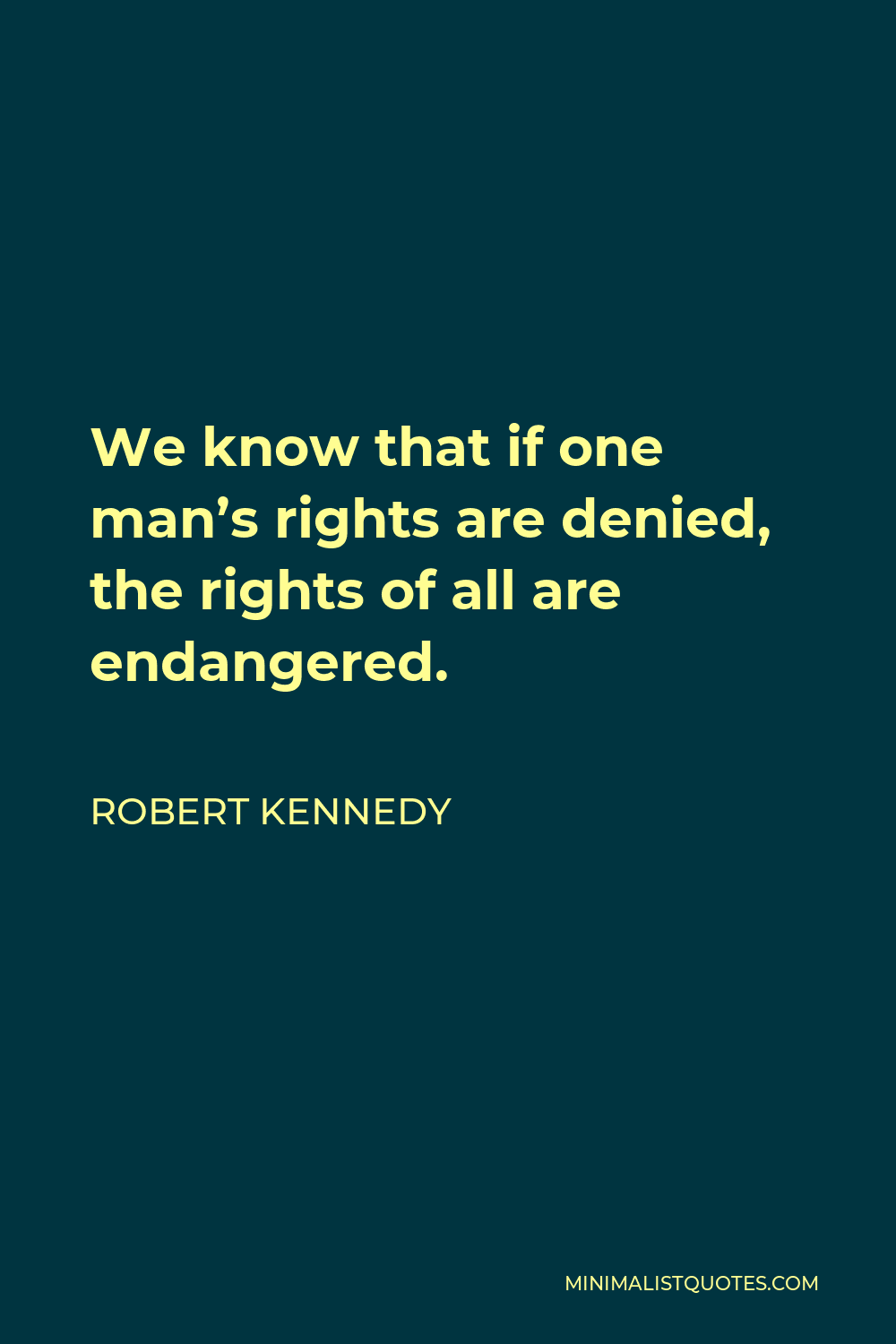 Robert Kennedy Quote - We know that if one man’s rights are denied, the rights of all are endangered.