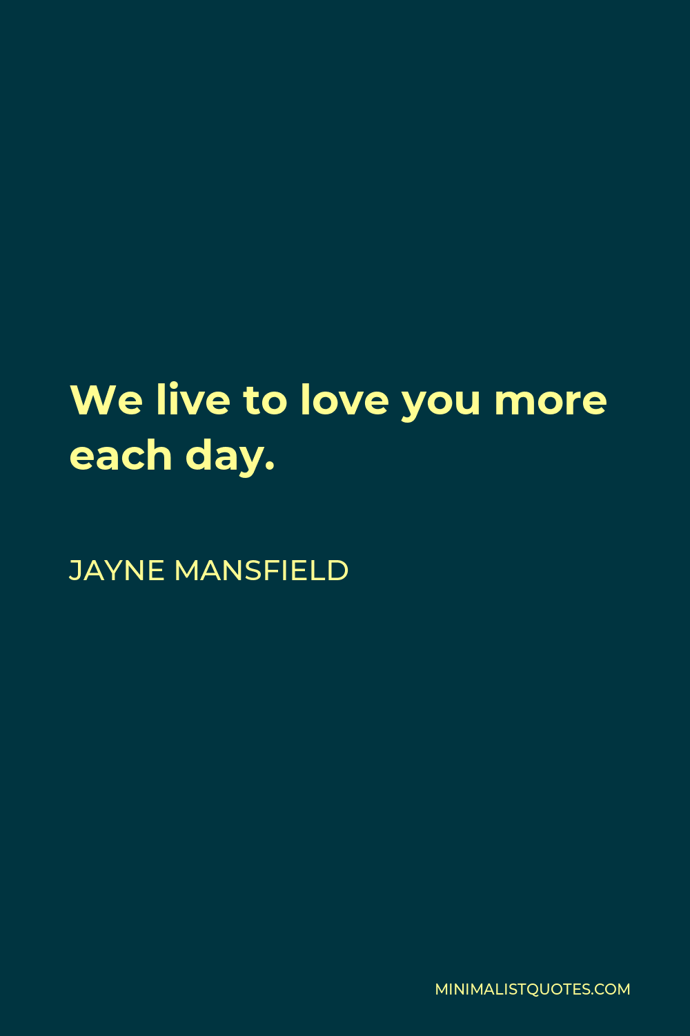 Jayne Mansfield Quote - We live to love you more each day.