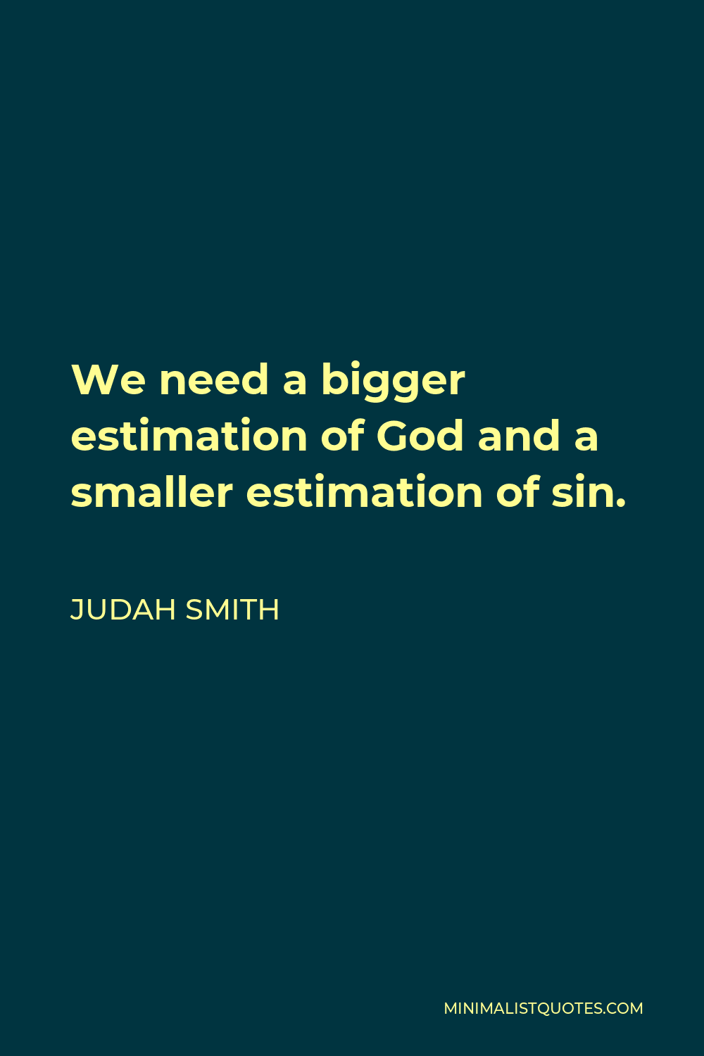 Judah Smith Quote - We need a bigger estimation of God and a smaller estimation of sin.