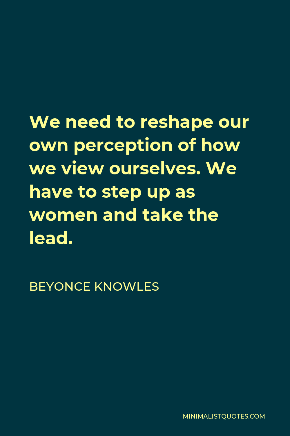 Beyonce Knowles Quote - We need to reshape our own perception of how we view ourselves. We have to step up as women and take the lead.