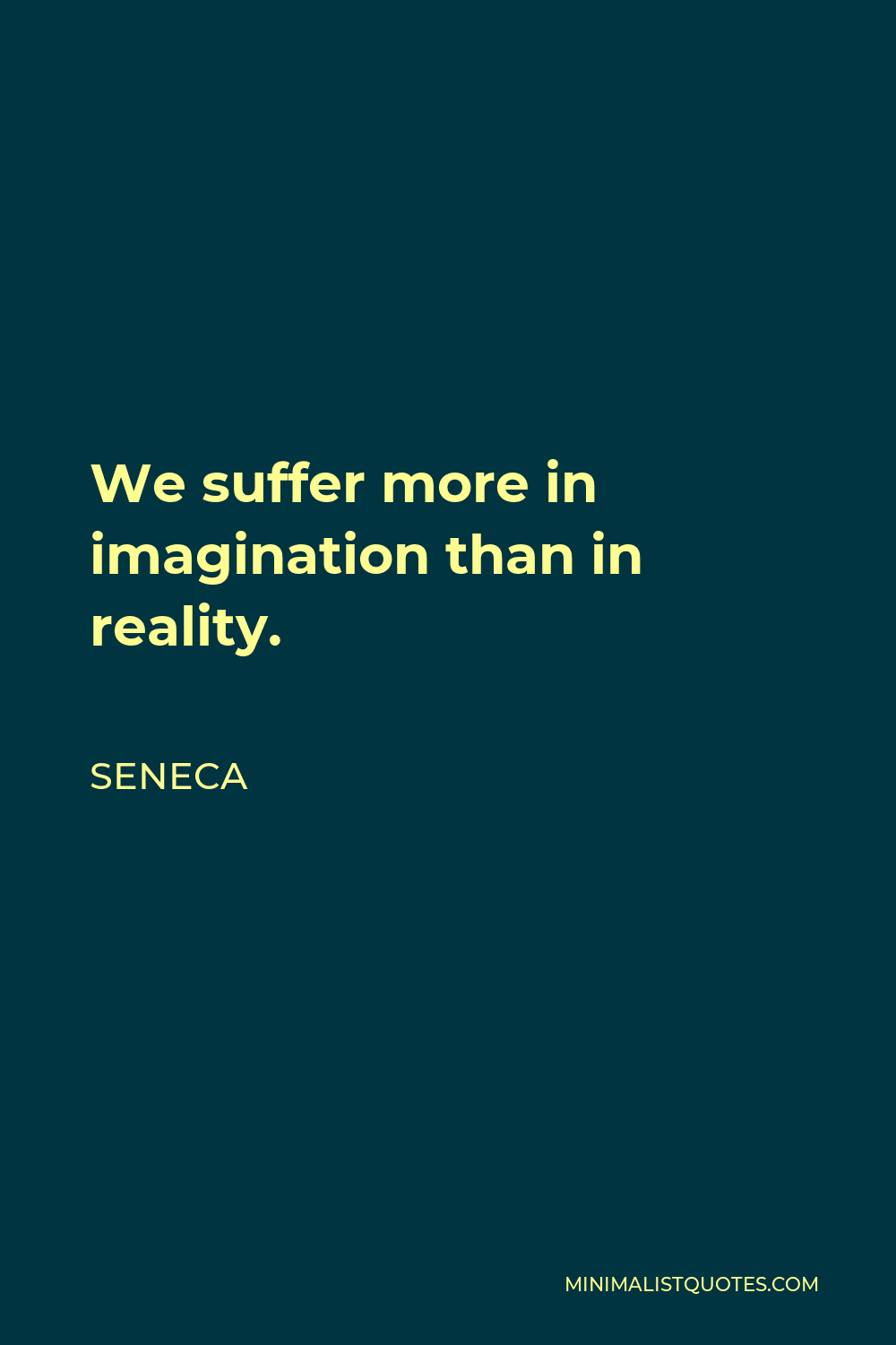 Seneca Quote - We suffer more in imagination than in reality.