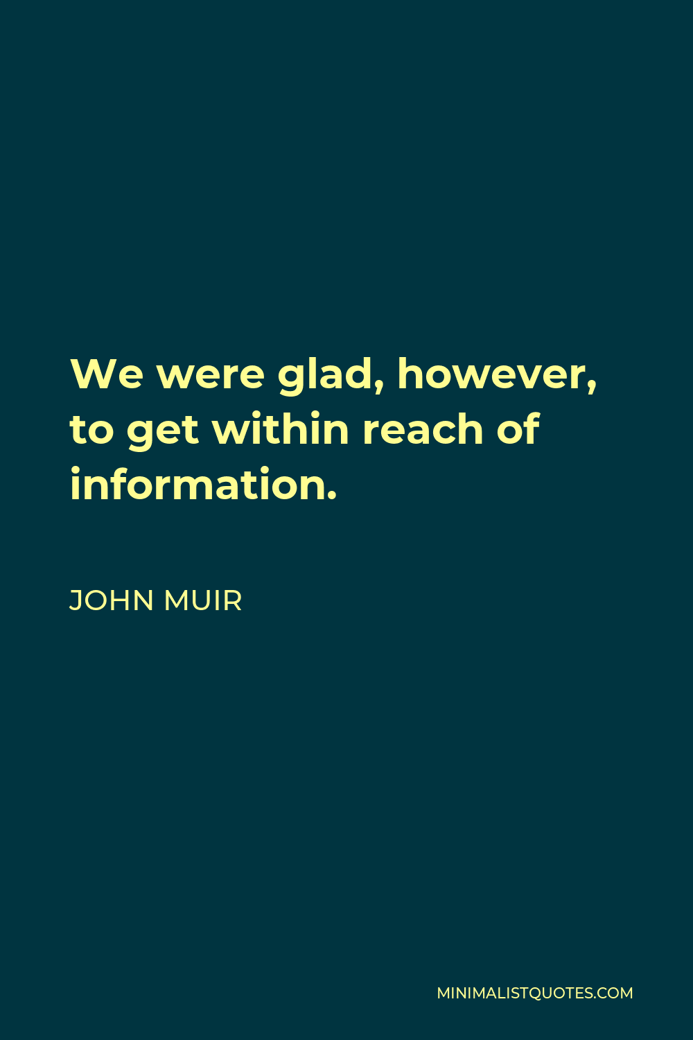 John Muir Quote - We were glad, however, to get within reach of information.