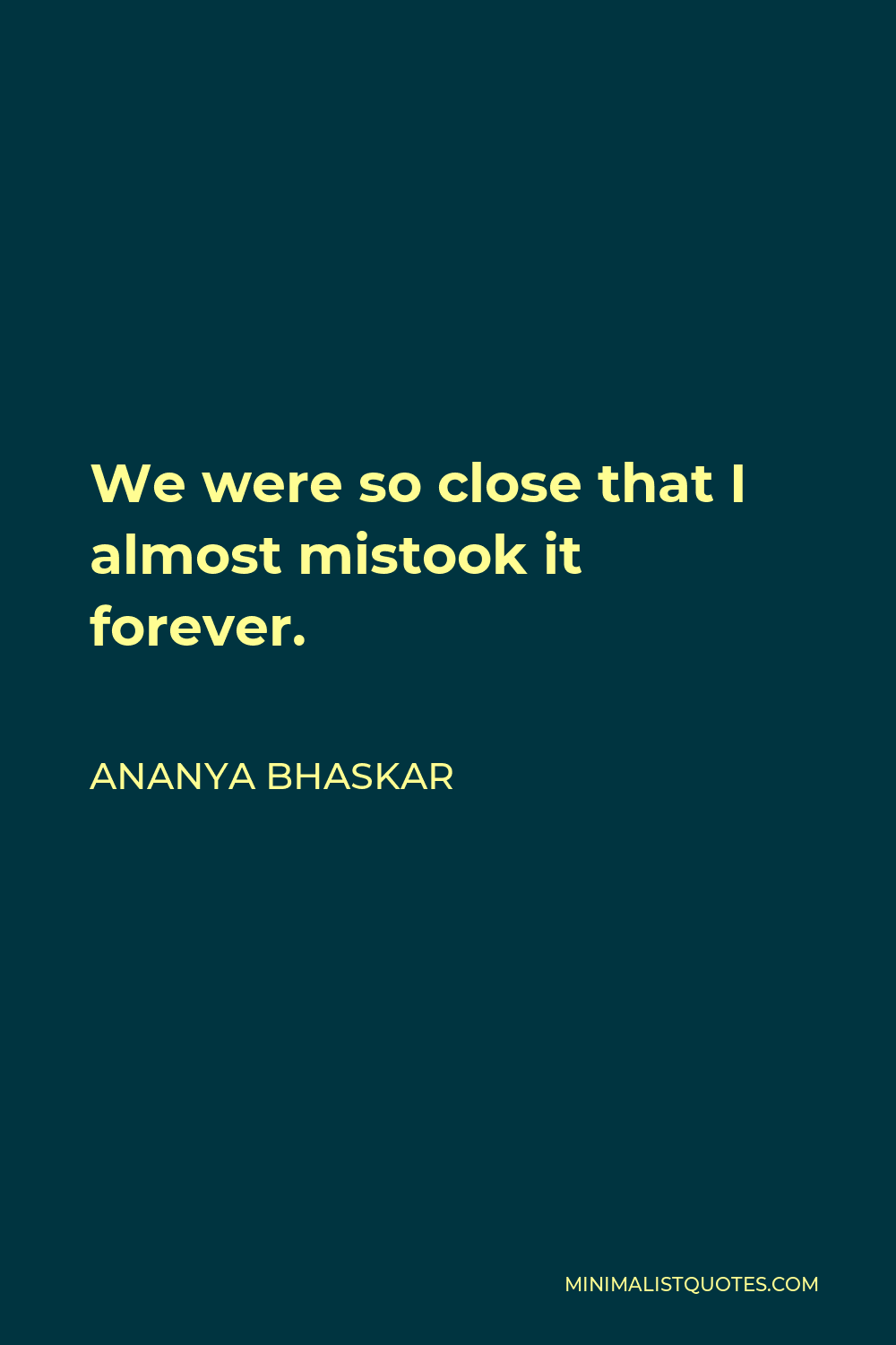 Ananya Bhaskar Quote - We were so close that I almost mistook it forever.