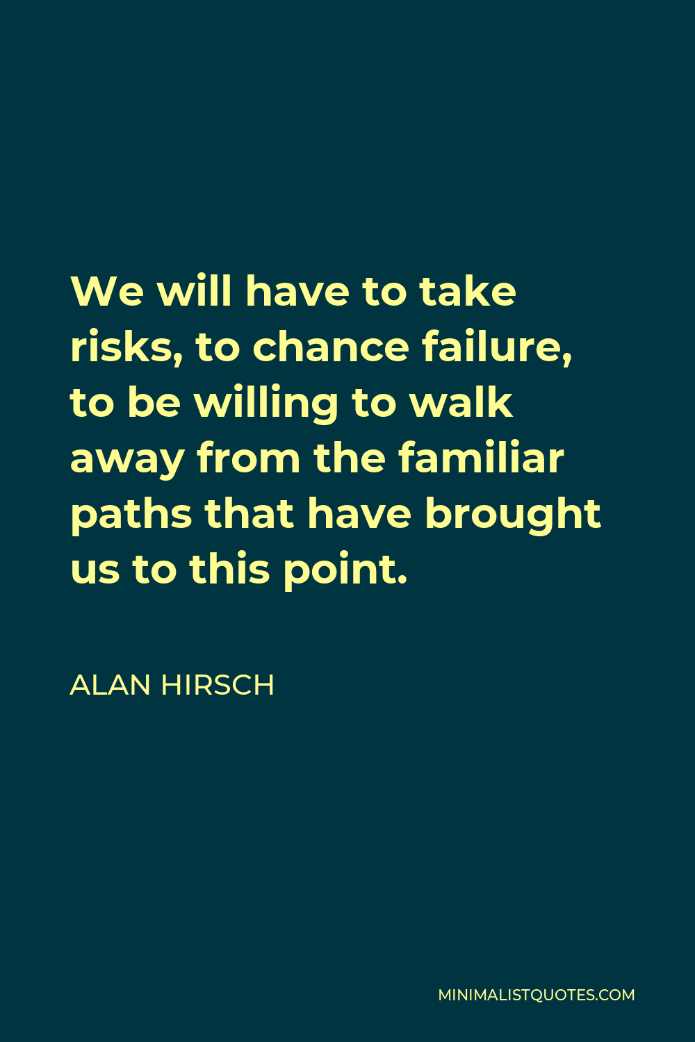 Alan Hirsch Quote - We will have to take risks, to chance failure, to be willing to walk away from the familiar paths that have brought us to this point.