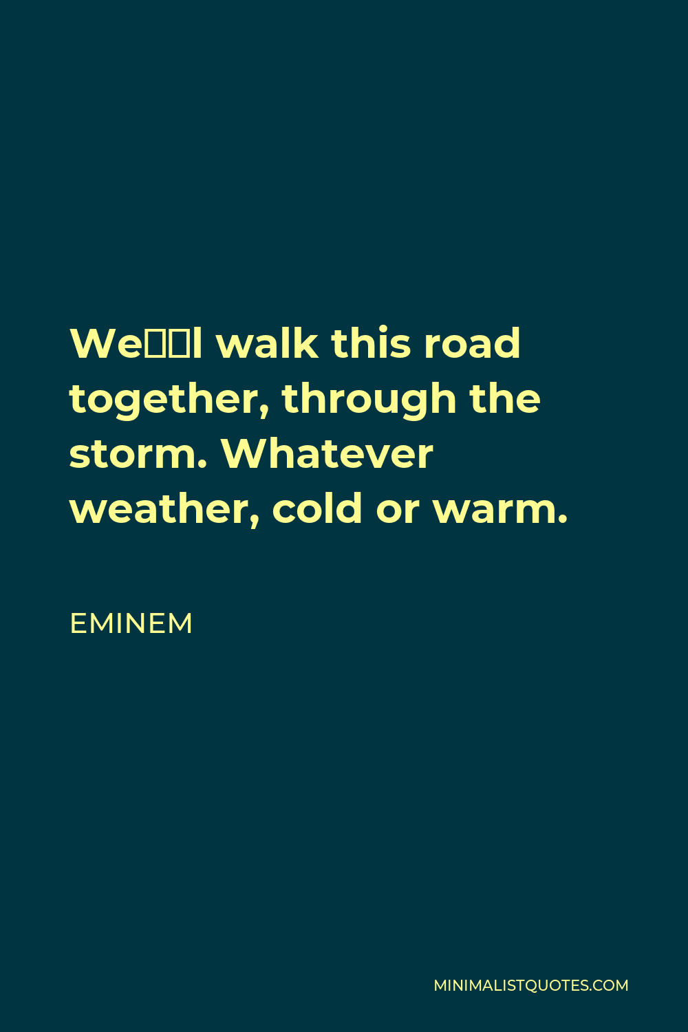 Eminem Quote - We’ll walk this road together, through the storm. Whatever weather, cold or warm.