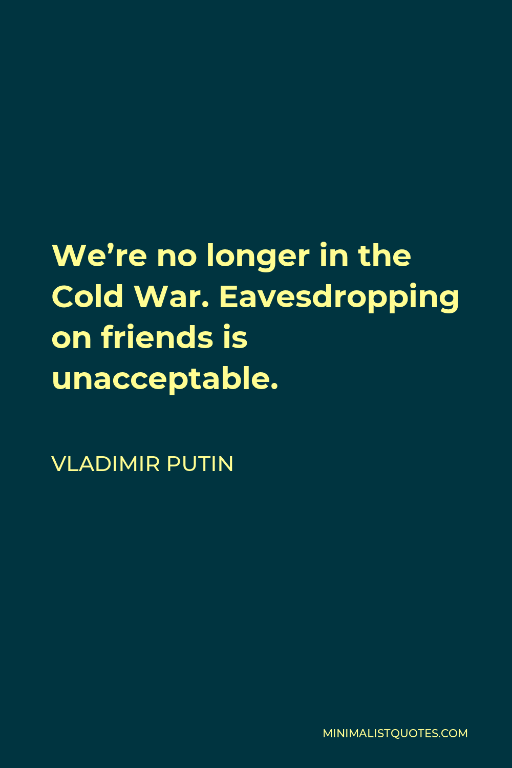 Vladimir Putin Quote - We’re no longer in the Cold War. Eavesdropping on friends is unacceptable.