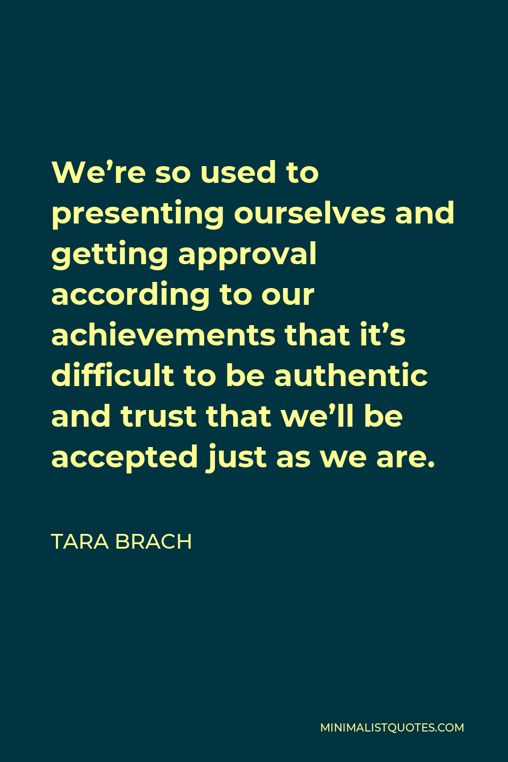 Tara Brach Quote - We’re so used to presenting ourselves and getting approval according to our achievements that it’s difficult to be authentic and trust that we’ll be accepted just as we are.