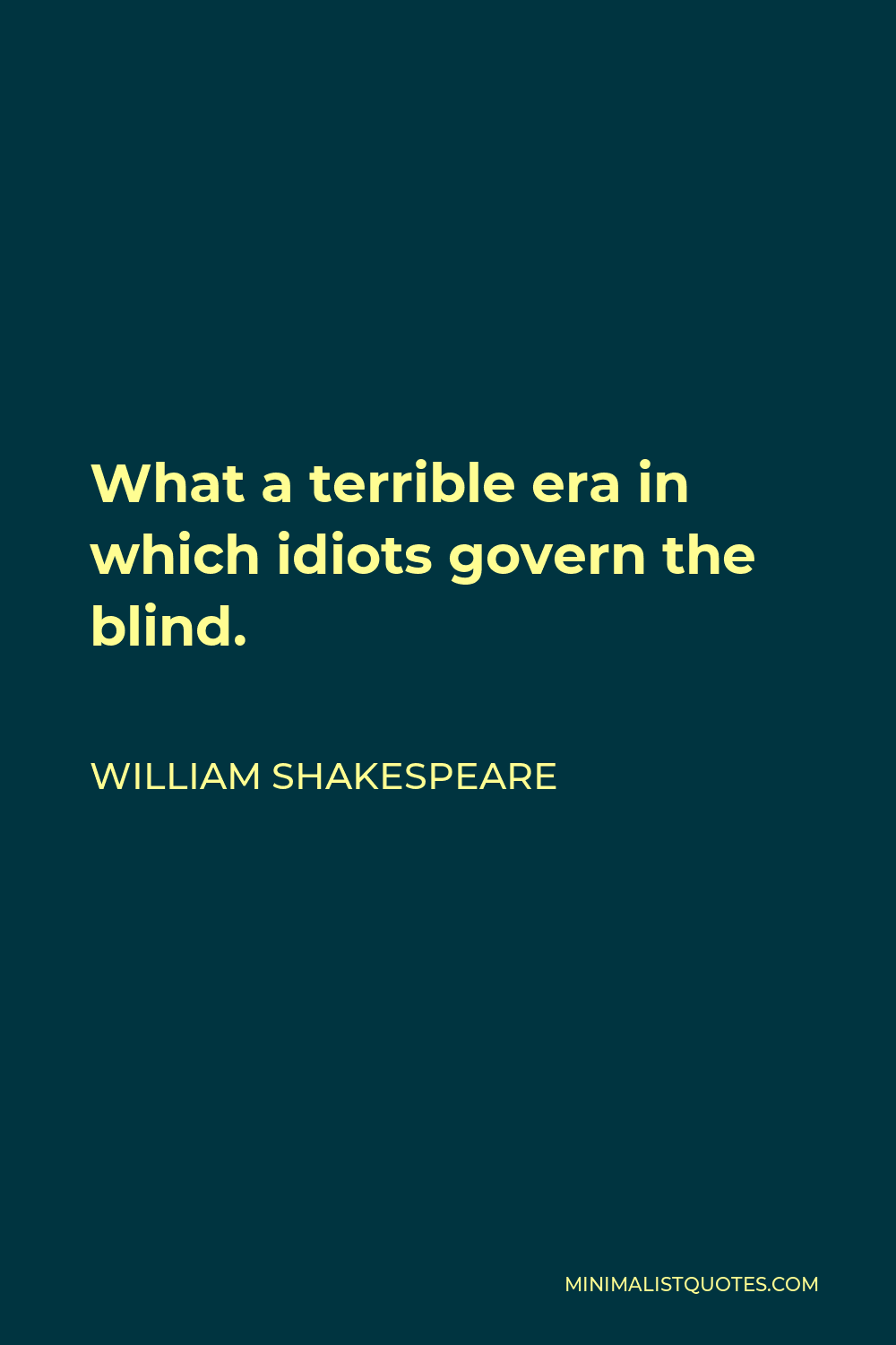 William Shakespeare Quote - What a terrible era in which idiots govern the blind.
