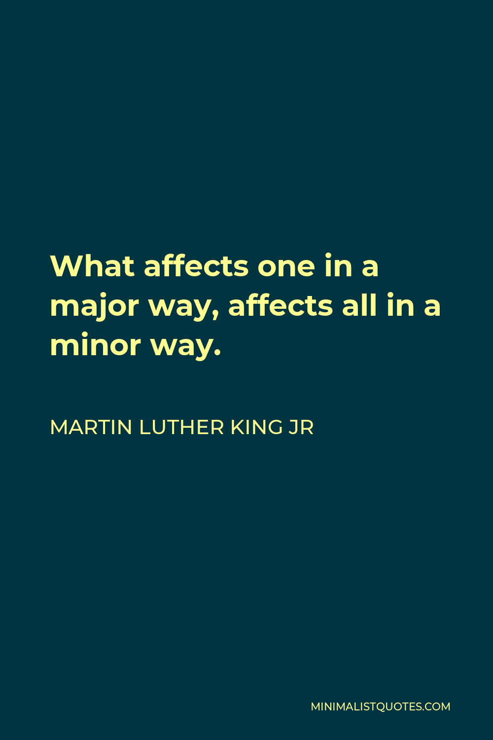 Martin Luther King Jr Quote - What affects one in a major way, affects all in a minor way.