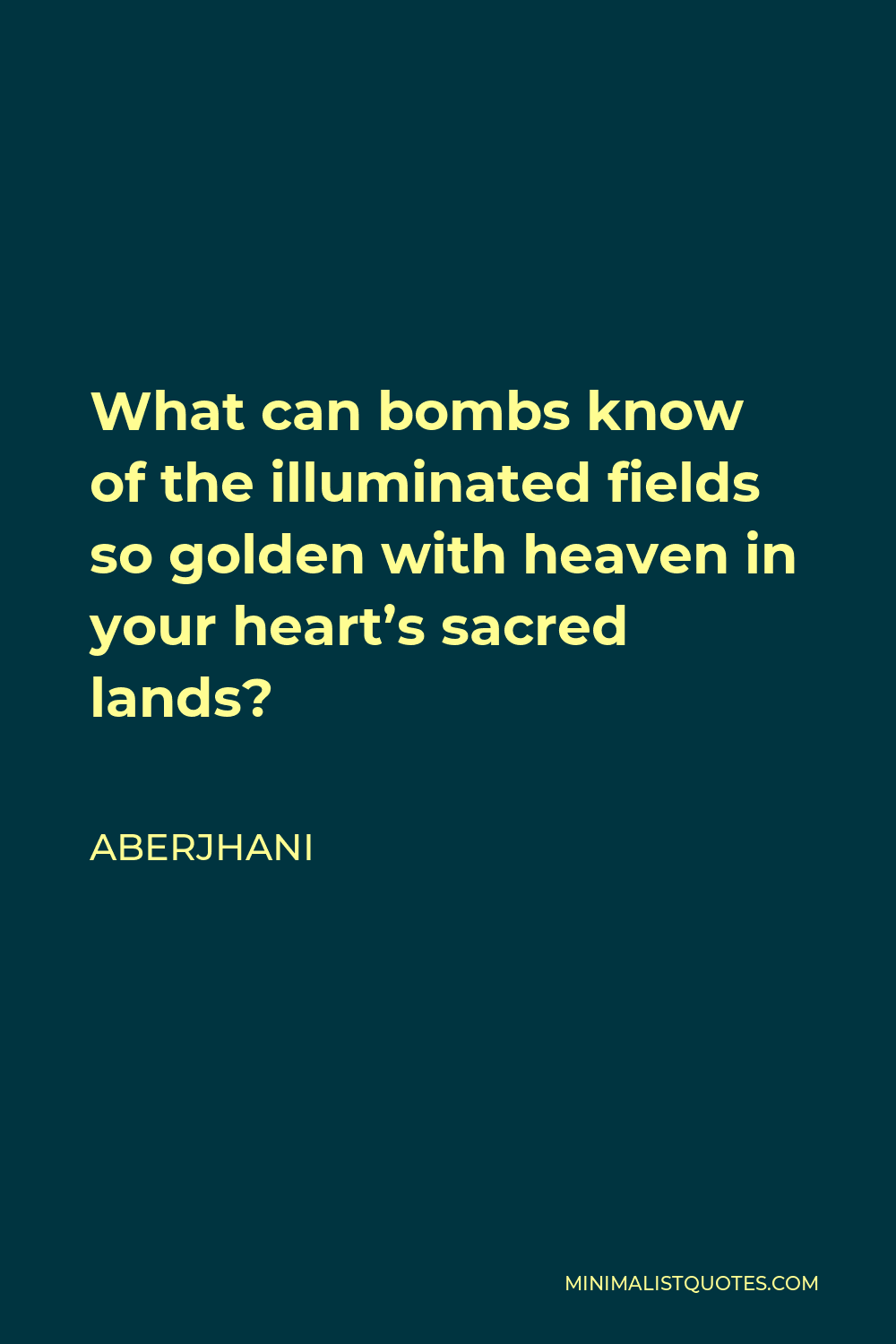 Aberjhani Quote - What can bombs know of the illuminated fields so golden with heaven in your heart’s sacred lands?