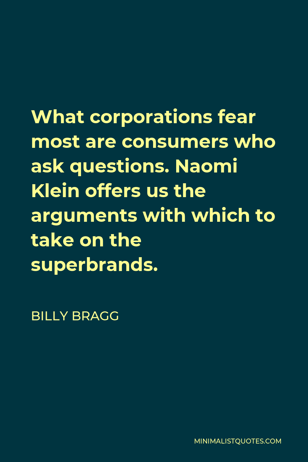 Billy Bragg Quote - What corporations fear most are consumers who ask questions. Naomi Klein offers us the arguments with which to take on the superbrands.
