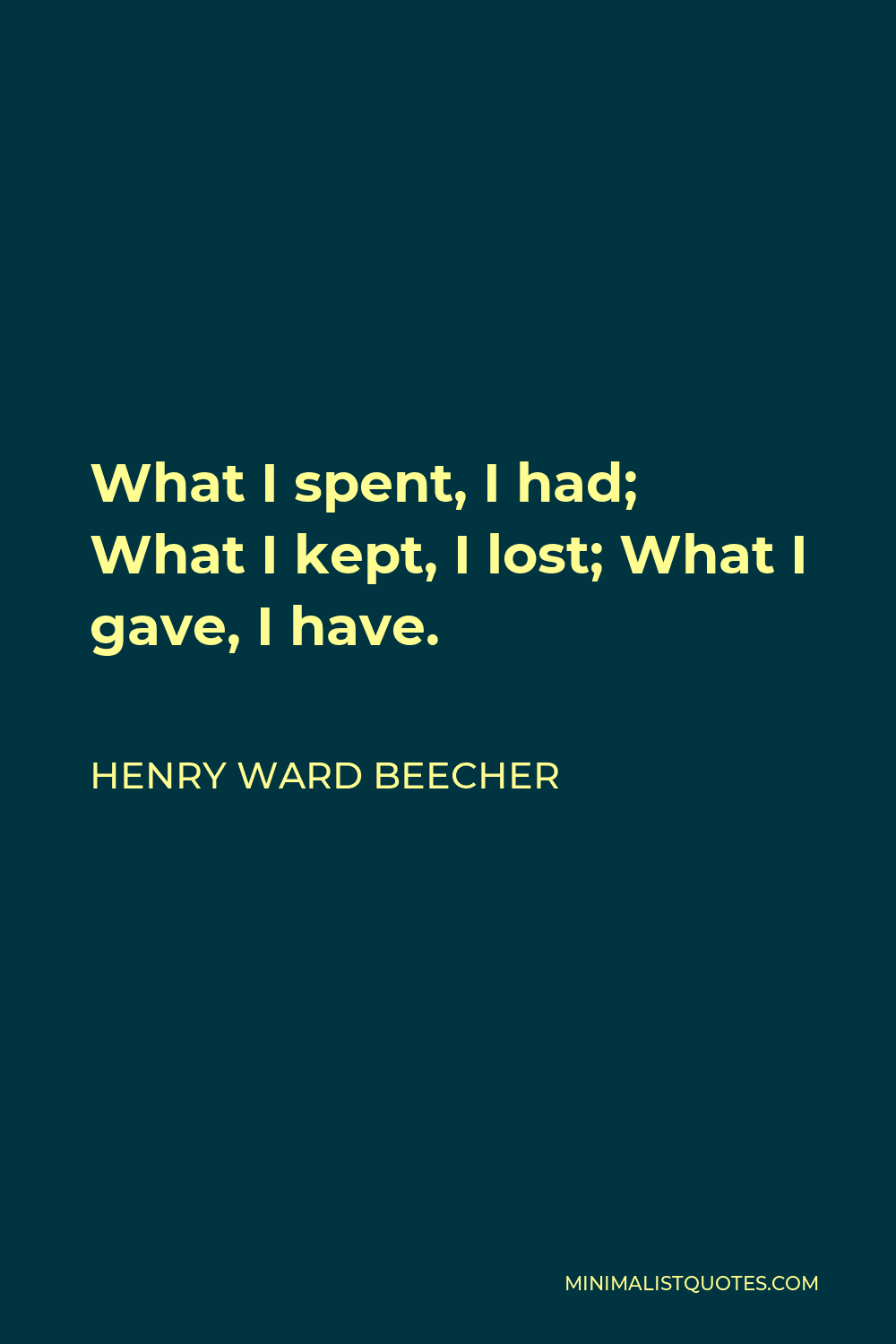 Henry Ward Beecher Quote - What I spent, I had; What I kept, I lost; What I gave, I have.