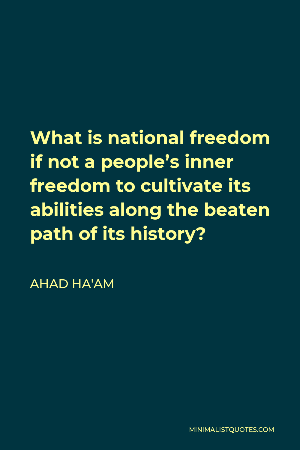 Ahad Ha'am Quote - What is national freedom if not a people’s inner freedom to cultivate its abilities along the beaten path of its history?