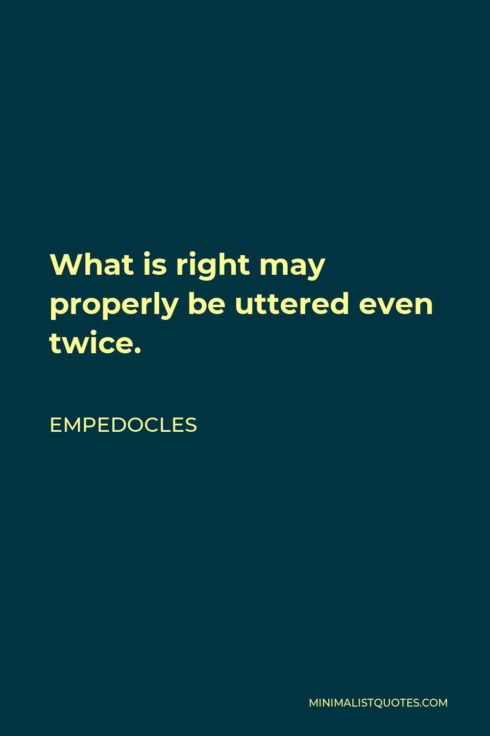 Empedocles Quote - What is right may properly be uttered even twice.