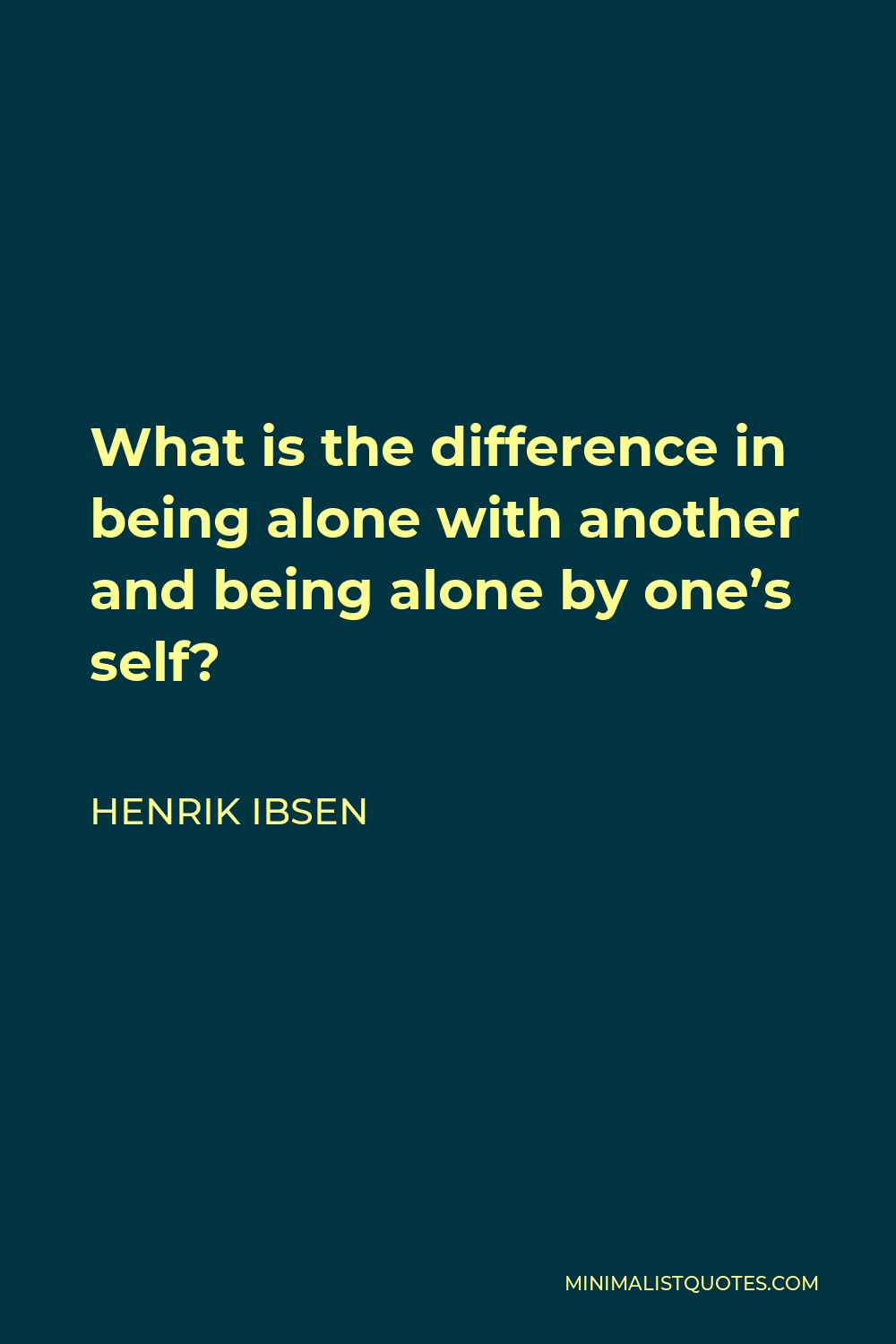 Henrik Ibsen Quote - What is the difference in being alone with another and being alone by one’s self?