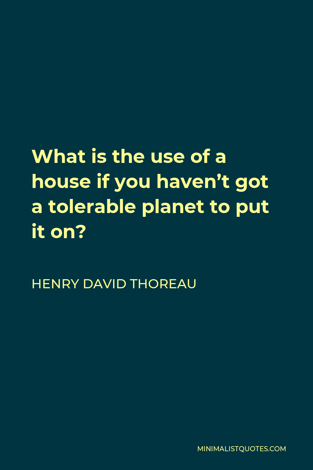 Henry David Thoreau Quote - What is the use of a house if you haven’t got a tolerable planet to put it on?