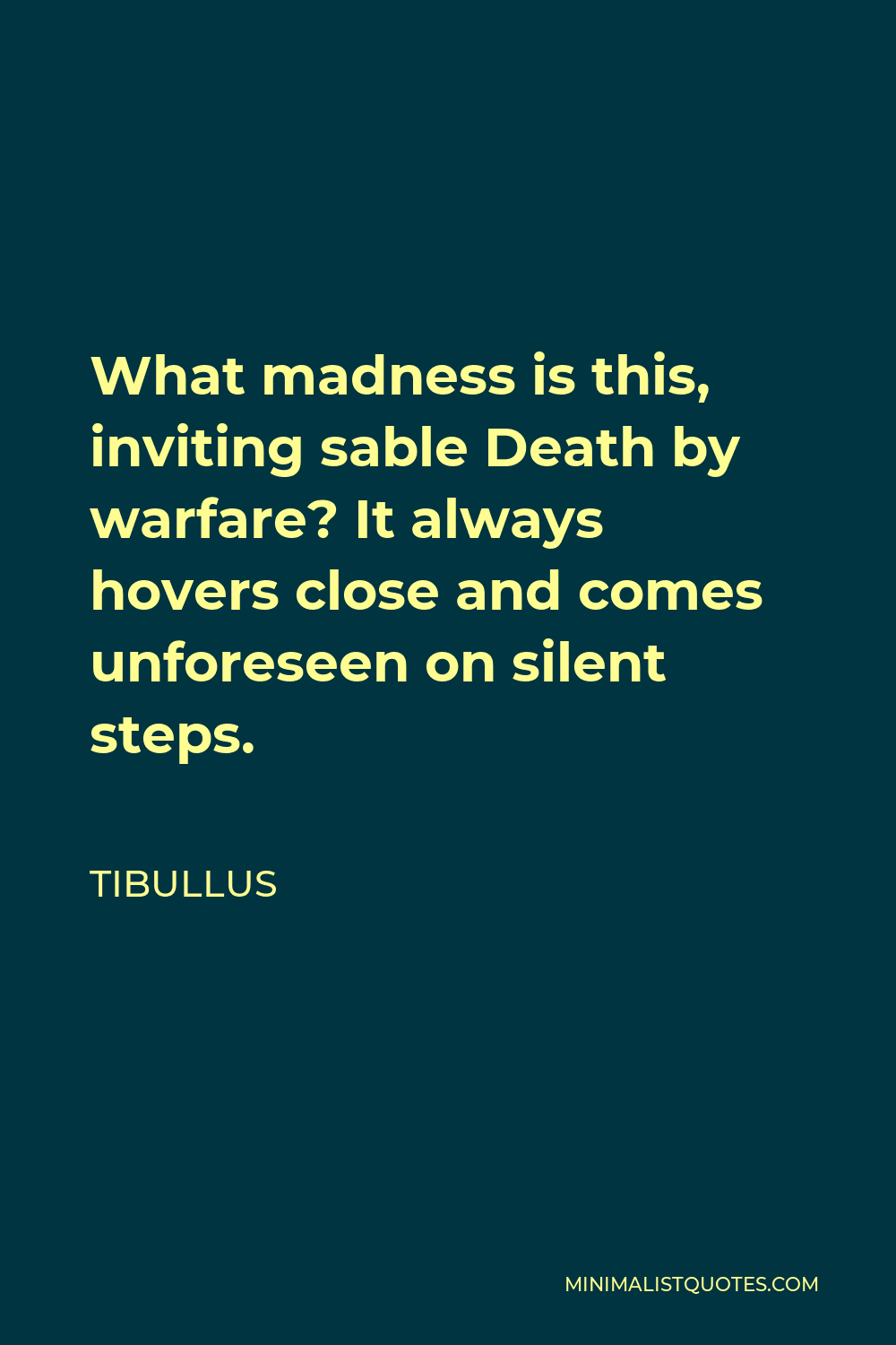 Tibullus Quote - What madness is this, inviting sable Death by warfare? It always hovers close and comes unforeseen on silent steps.