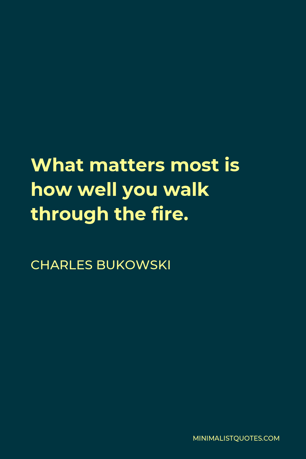 Charles Bukowski Quote: What matters most is how well you walk through the  fire.