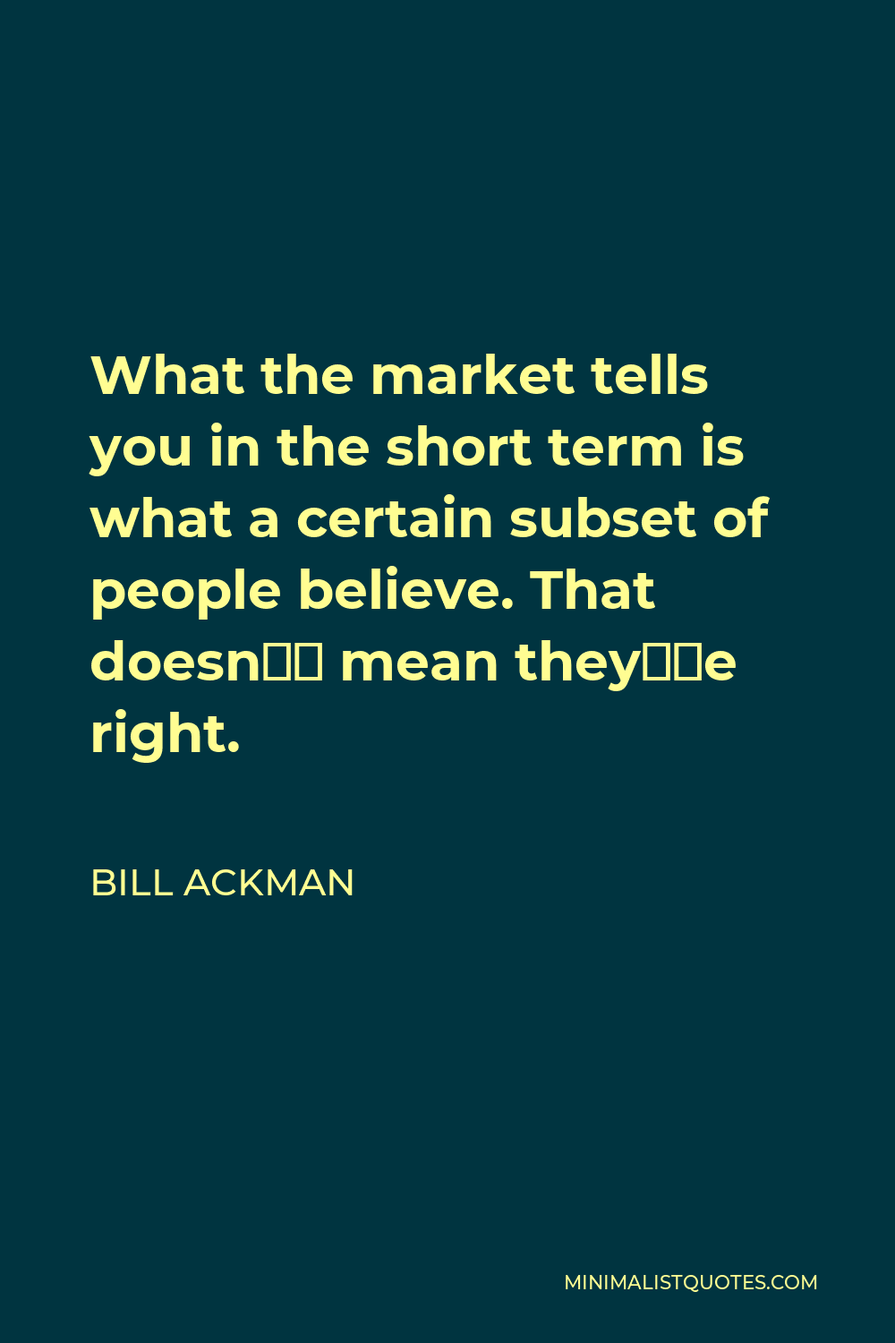Bill Ackman Quote - What the market tells you in the short term is what a certain subset of people believe. That doesn’t mean they’re right.