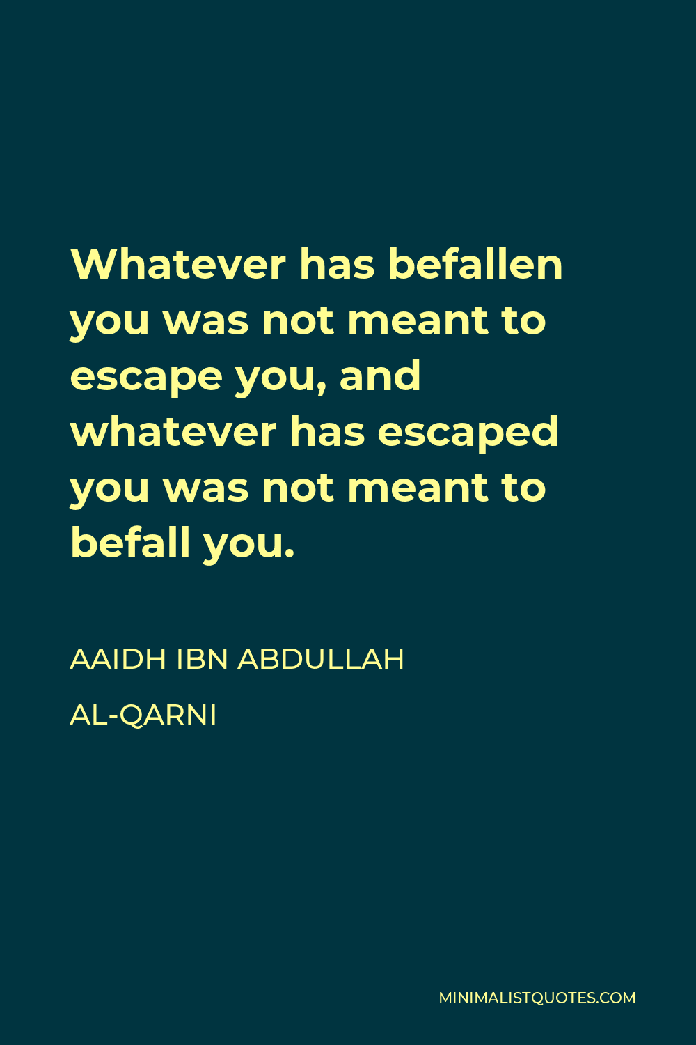 Aaidh ibn Abdullah al-Qarni Quote - Whatever has befallen you was not meant to escape you, and whatever has escaped you was not meant to befall you.