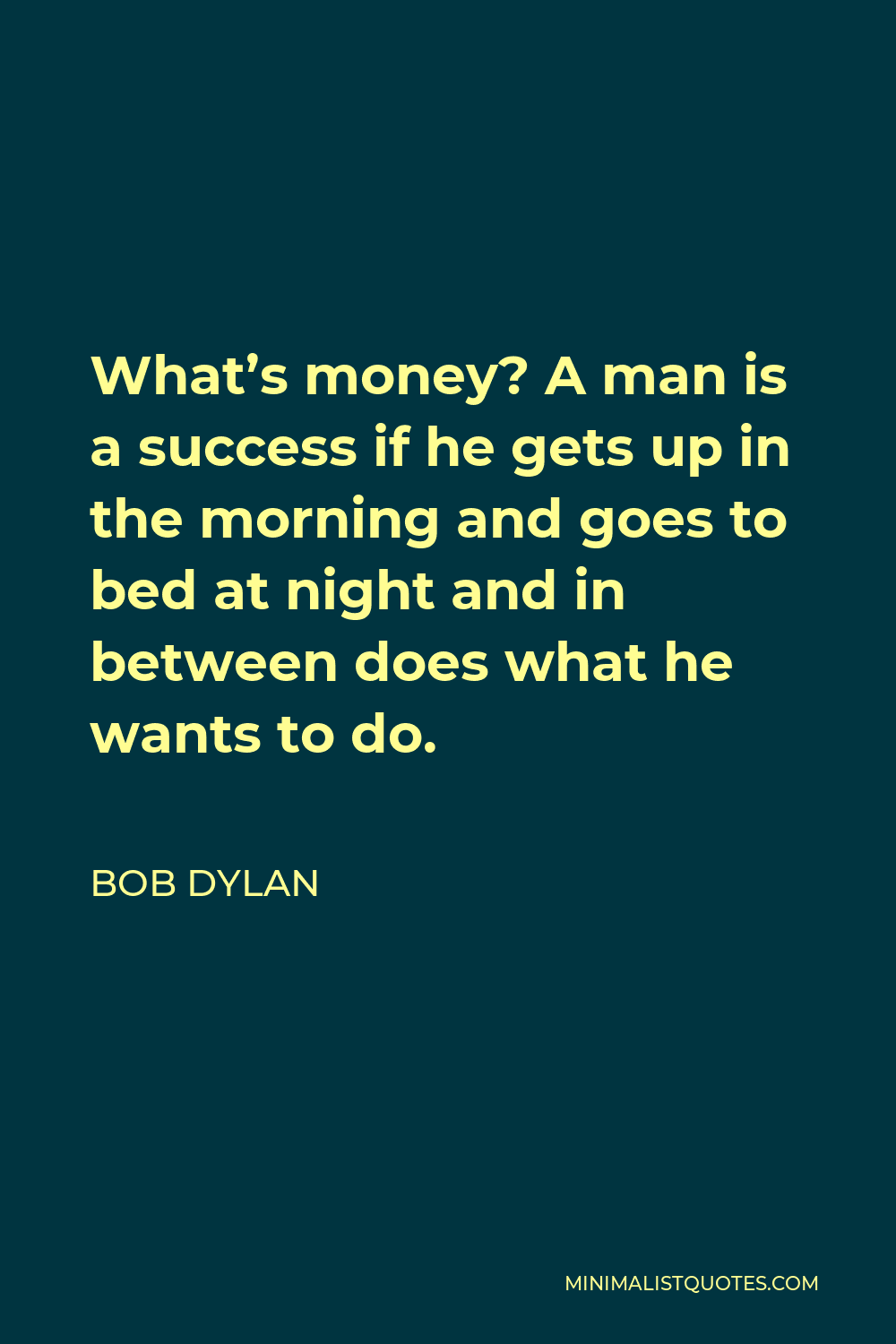 Bob Dylan Quote - What’s money? A man is a success if he gets up in the morning and goes to bed at night and in between does what he wants to do.