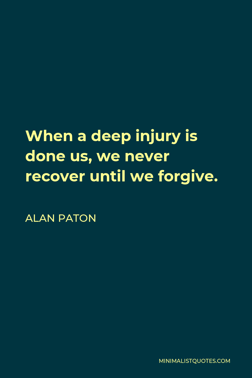 Alan Paton Quote - When a deep injury is done us, we never recover until we forgive.