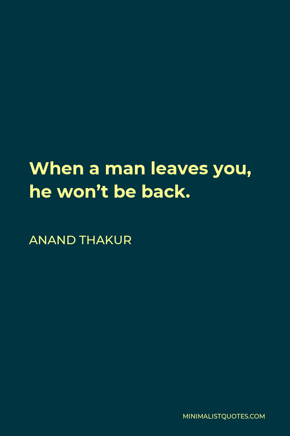 Anand Thakur Quote - When a man leaves you, he won’t be back.