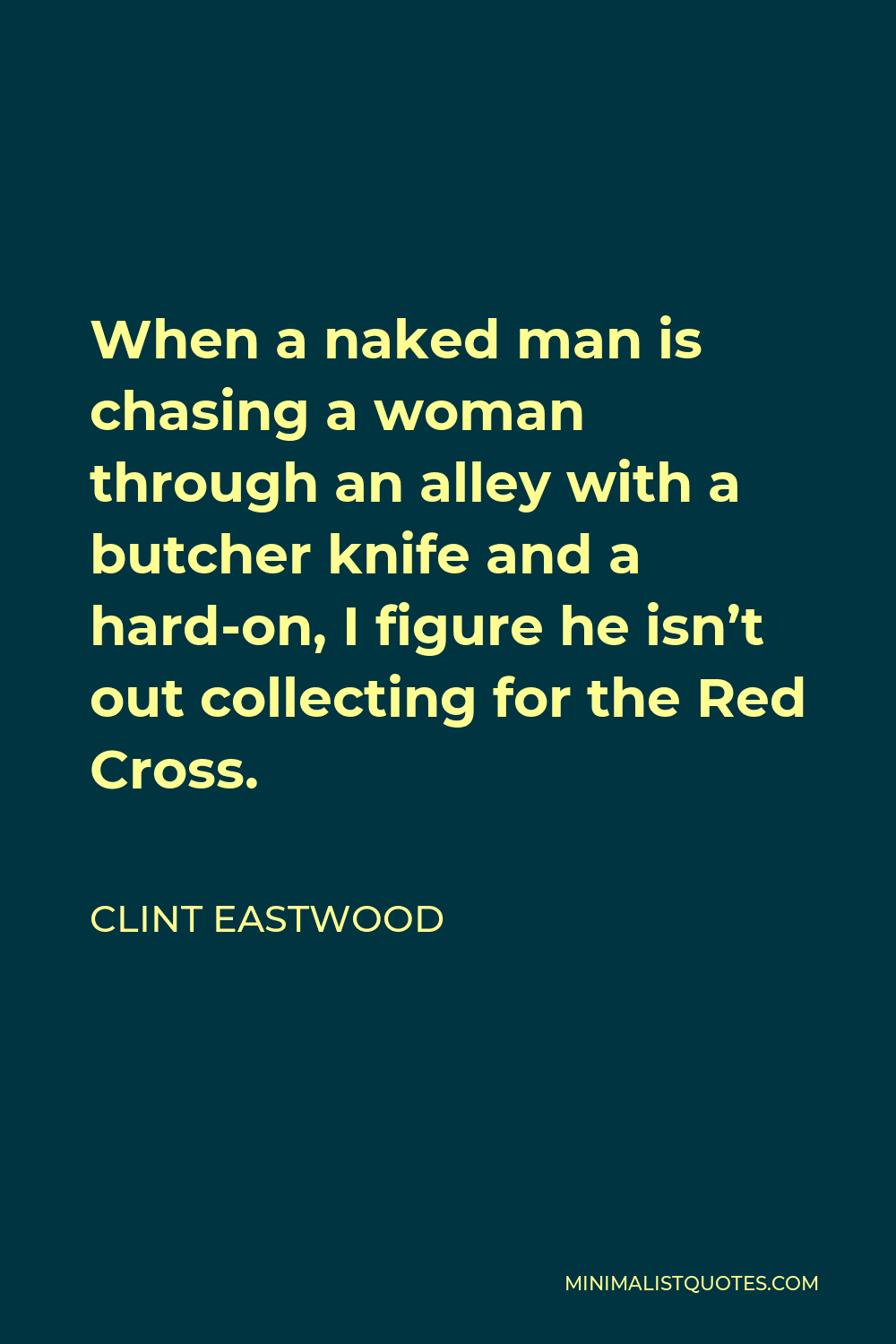 Clint Eastwood Quote - When a naked man is chasing a woman through an alley with a butcher knife and a hard-on, I figure he isn’t out collecting for the Red Cross.